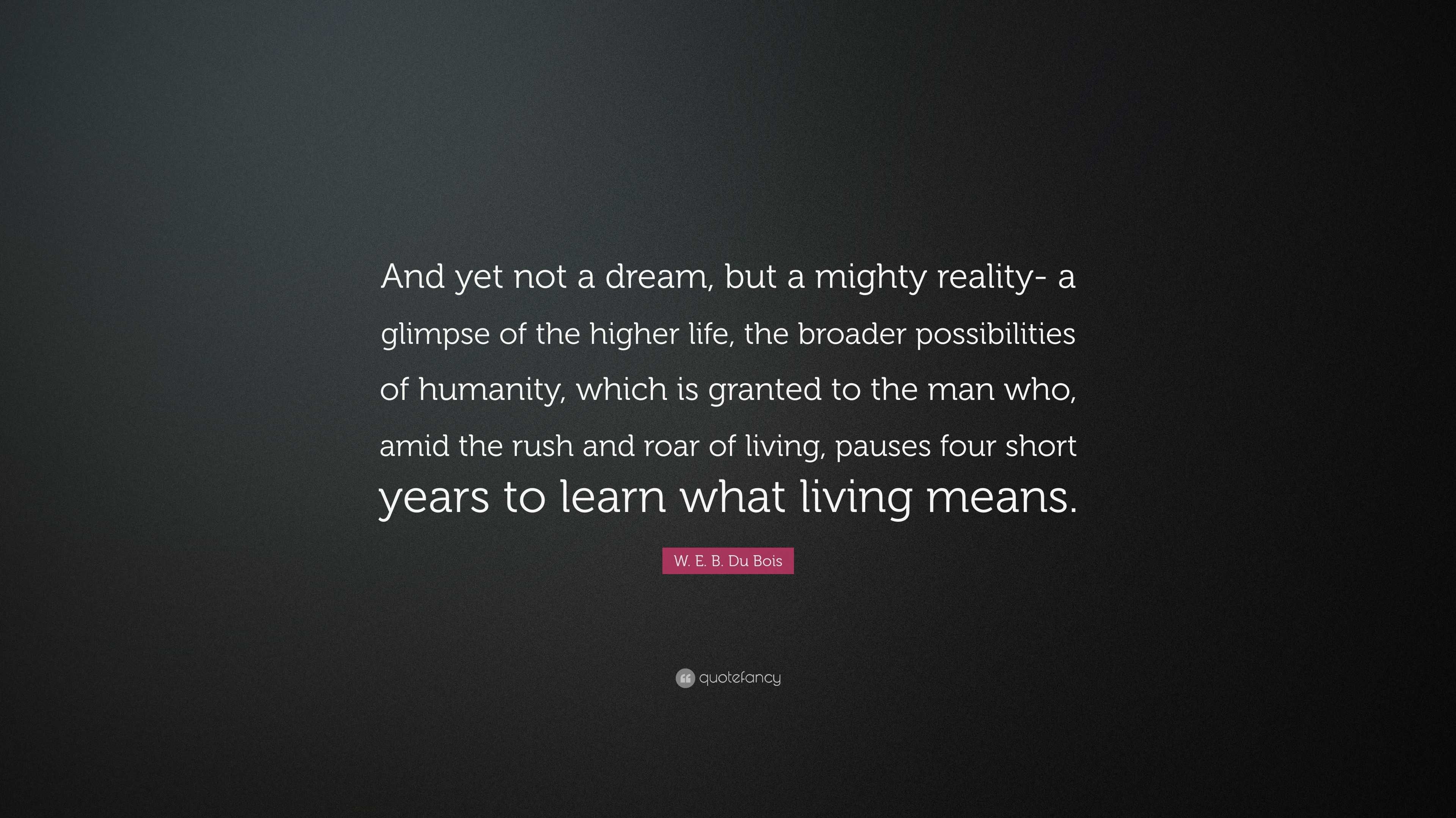 W. E. B. Du Bois Quote: “And yet not a dream, but a mighty reality- a ...