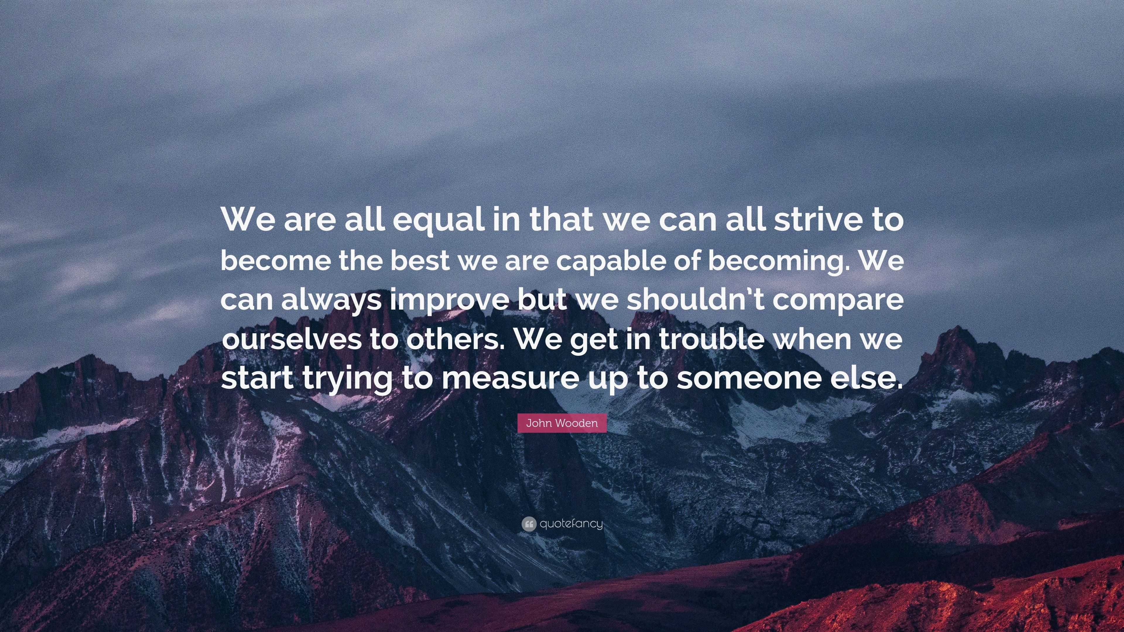 John Wooden Quote: “We are all equal in that we can all strive to ...