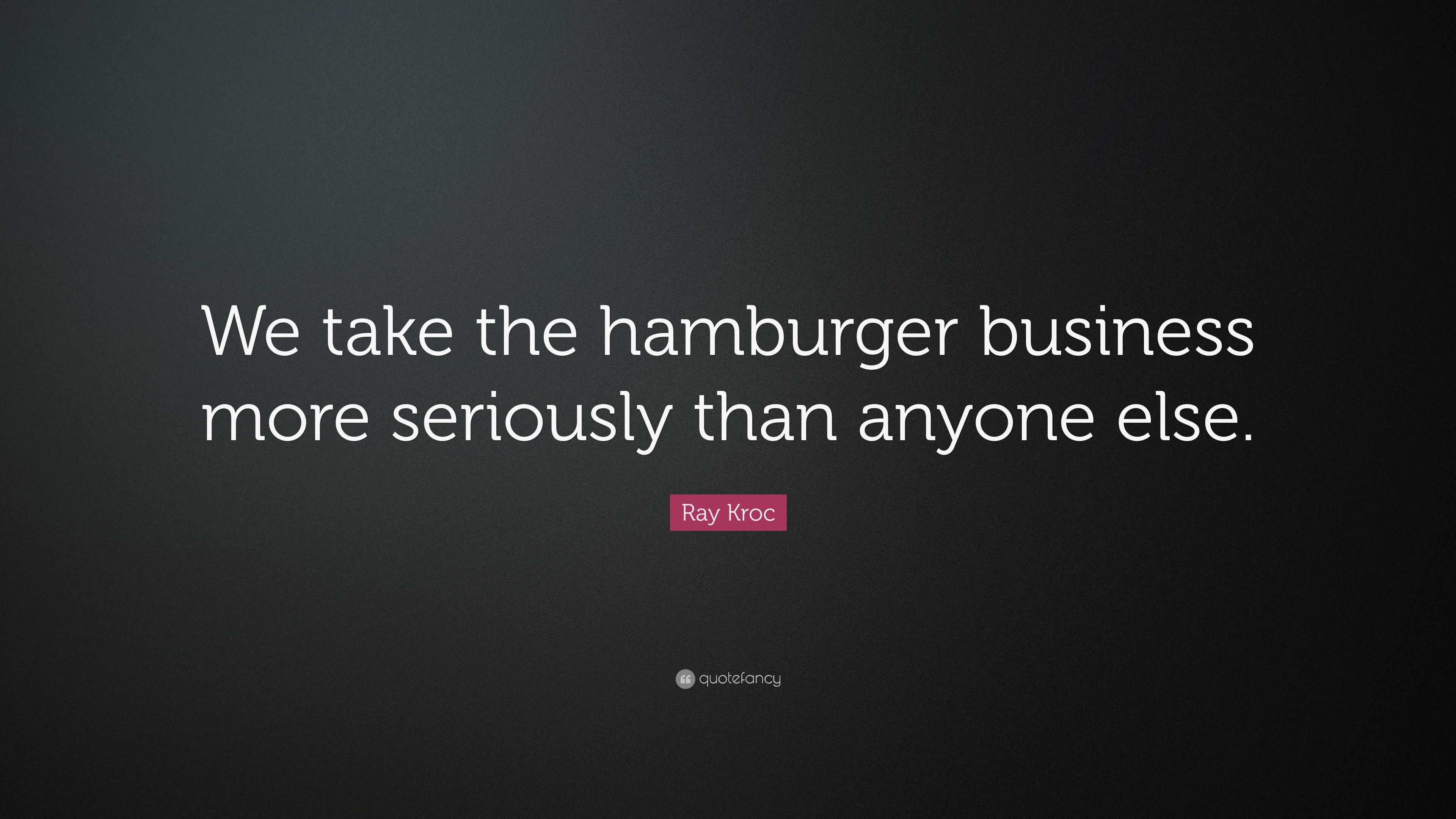 Ray Kroc Quote: “We take the hamburger business more seriously than ...