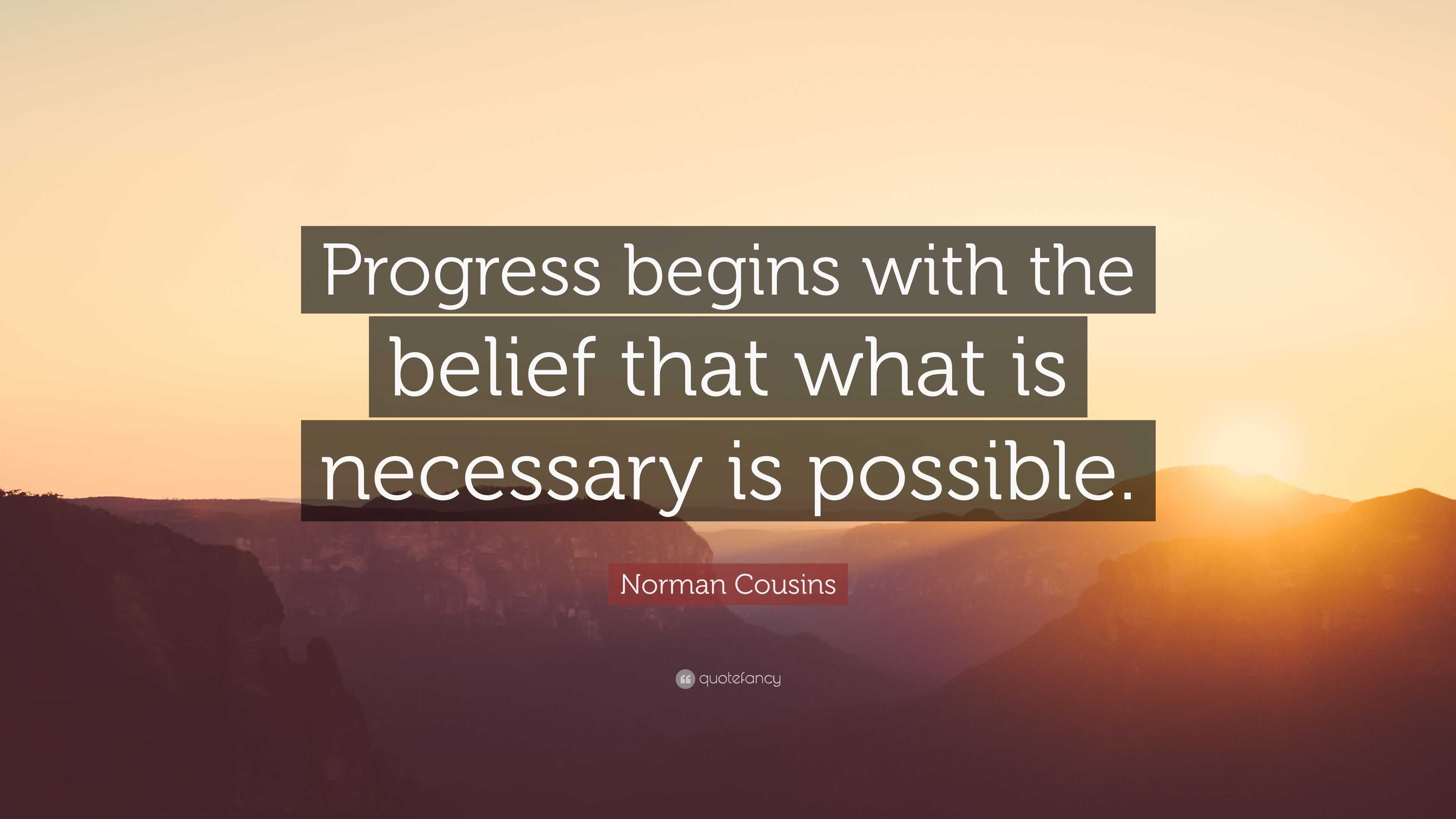 Norman Cousins Quote: “Progress begins with the belief that what is ...