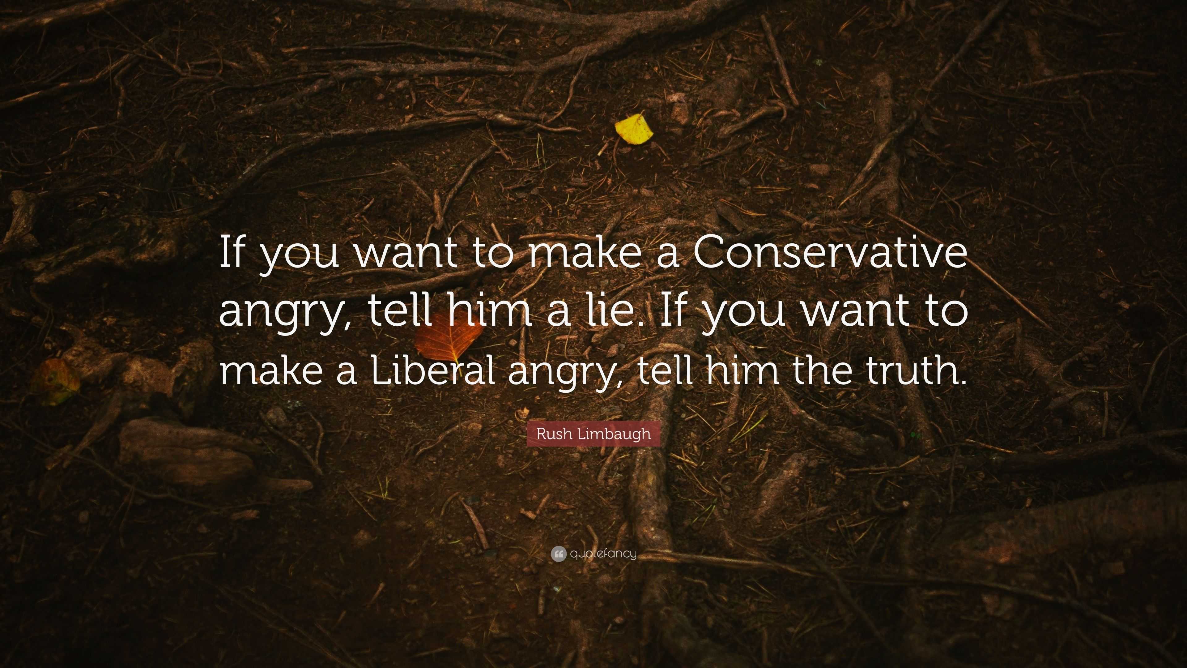 Rush Limbaugh Quote: “If you want to make a Conservative angry, tell ...