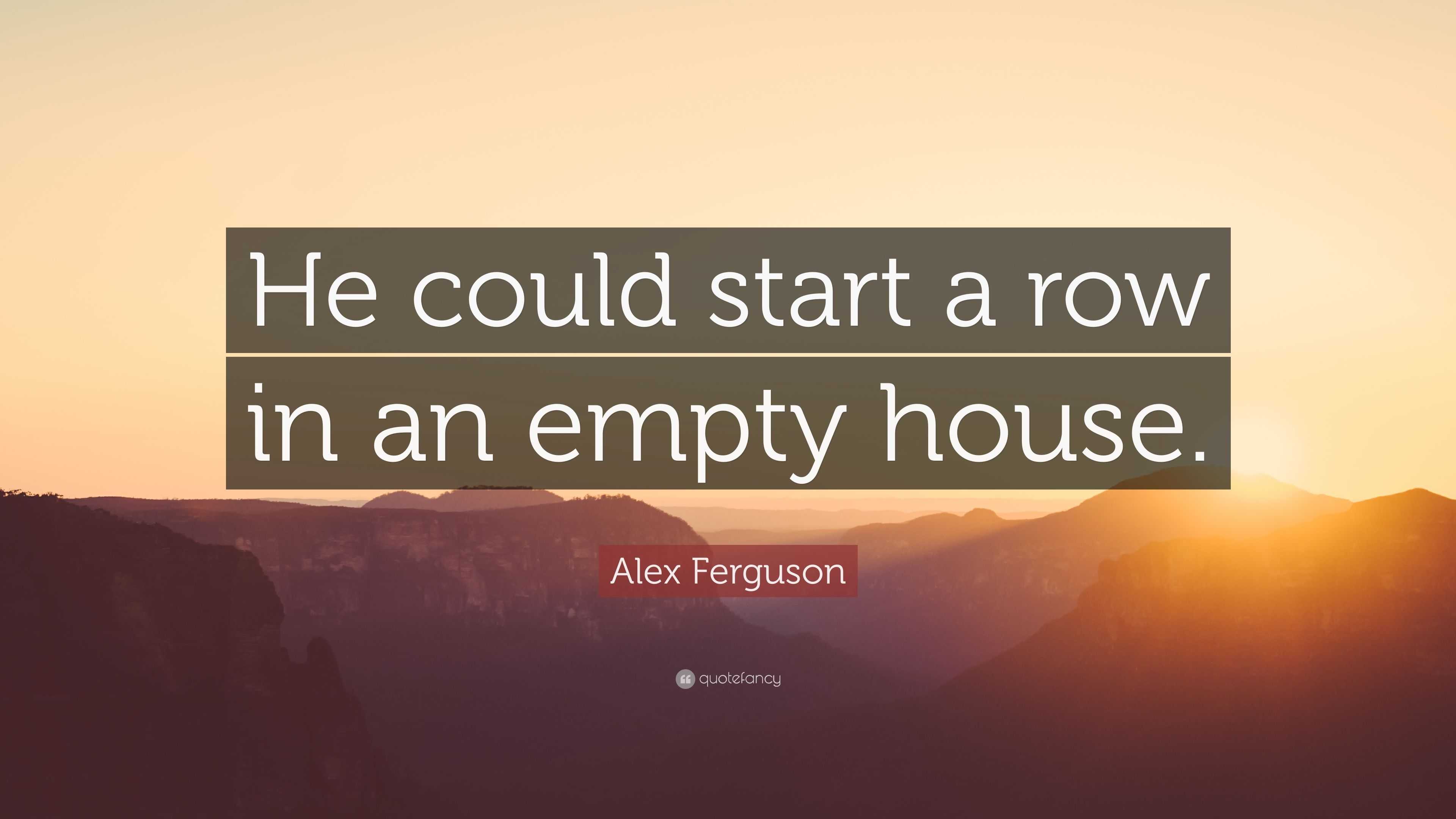 Alex Ferguson Quote He could start a row in an empty house