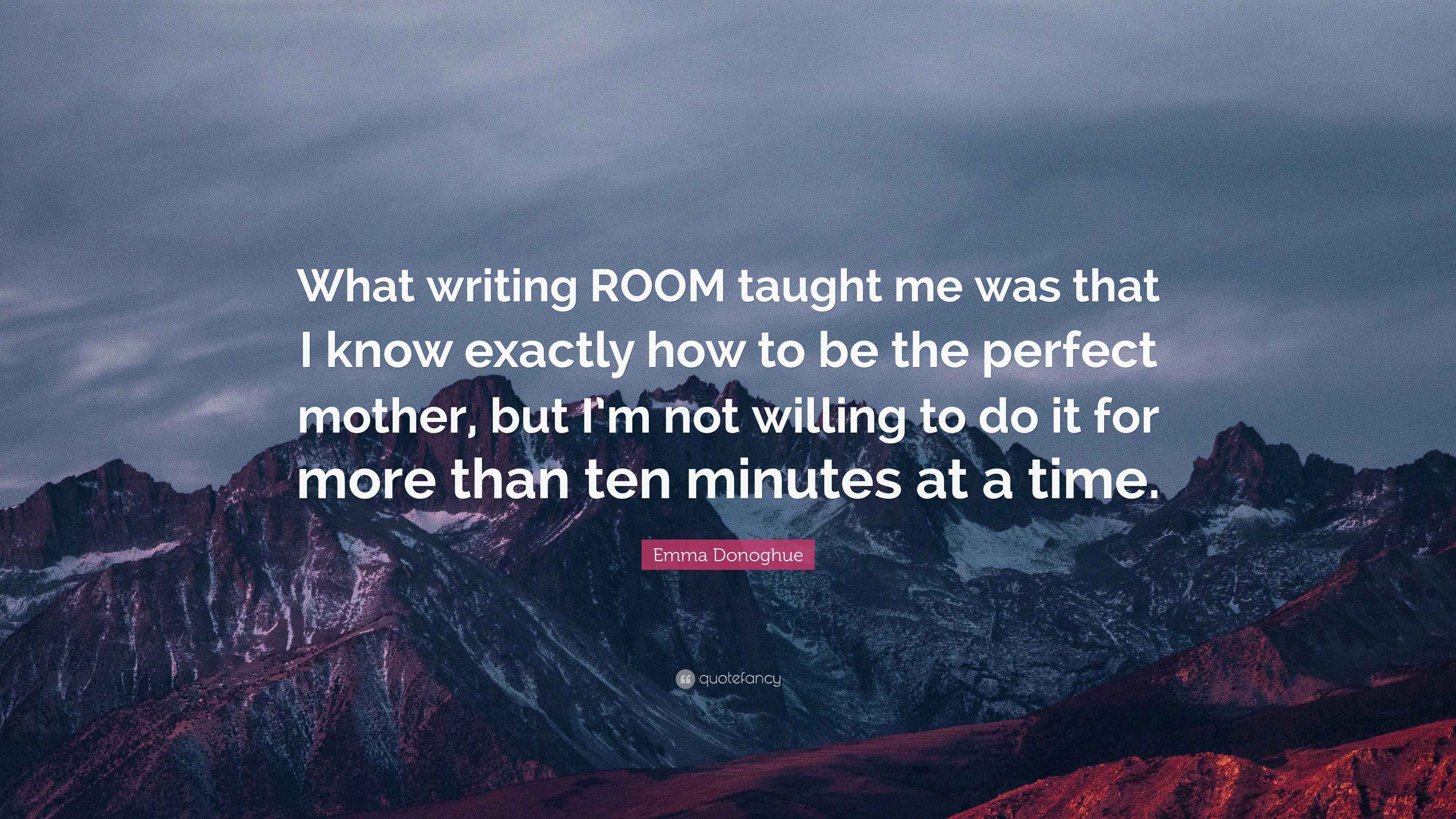 Emma Donoghue Quote “What writing ROOM taught me was that I know exactly how to be the perfect