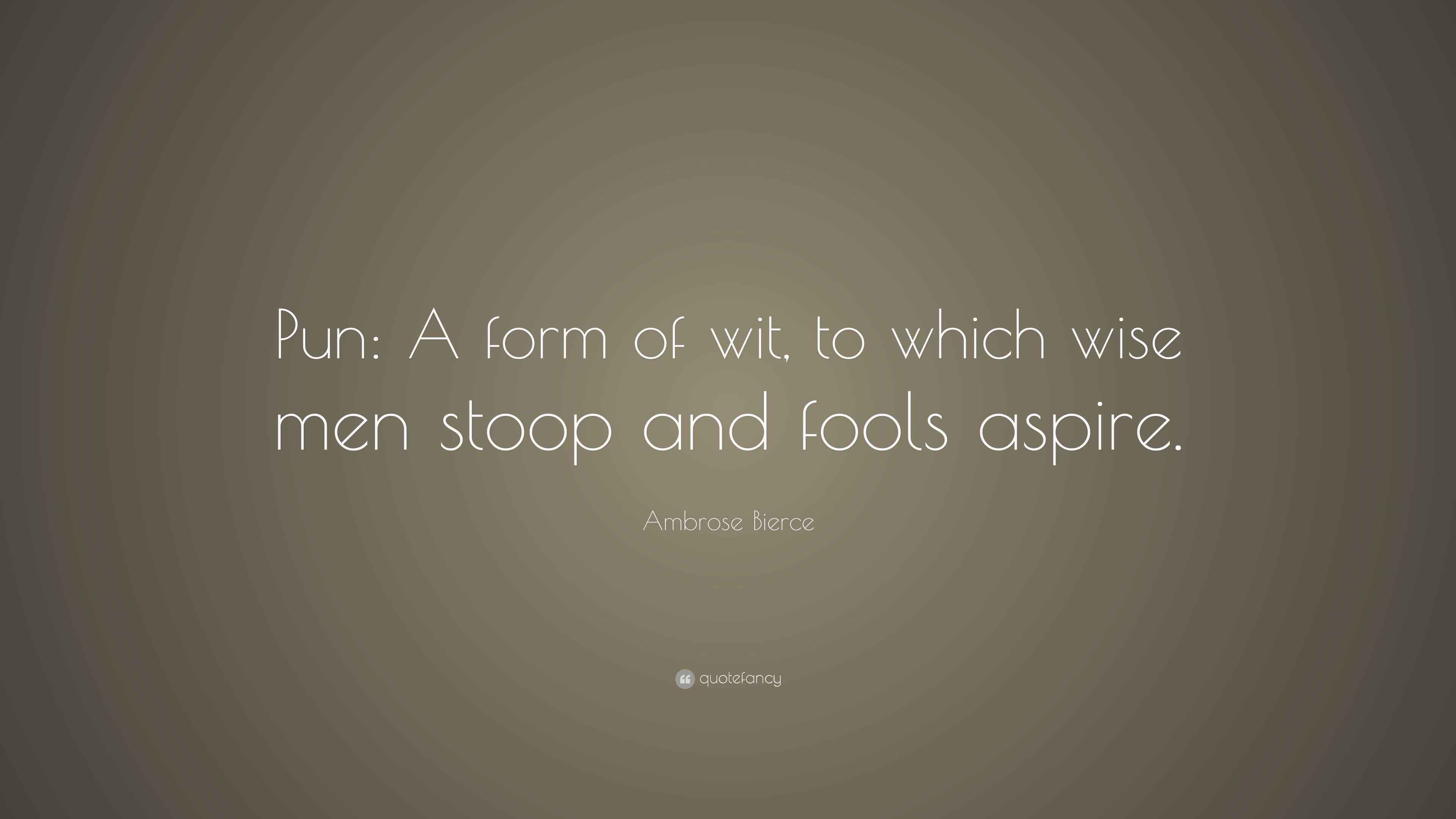 Ambrose Bierce Quote: “Pun: A form of wit, to which wise men stoop and