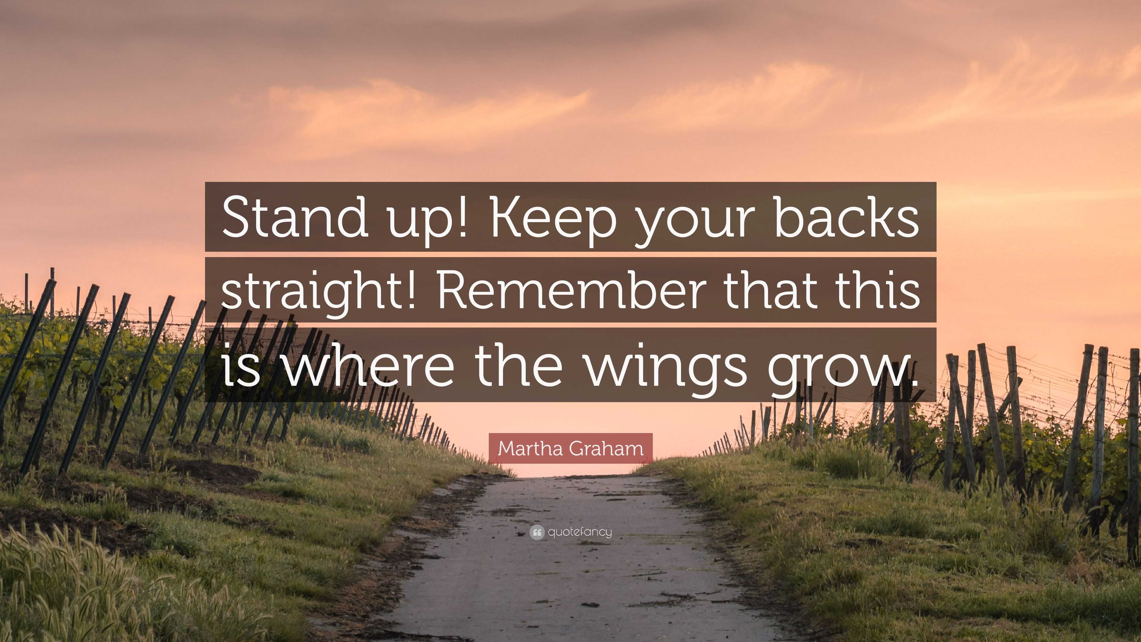 Martha Graham Quote “Stand up! Keep your backs straight! Remember that