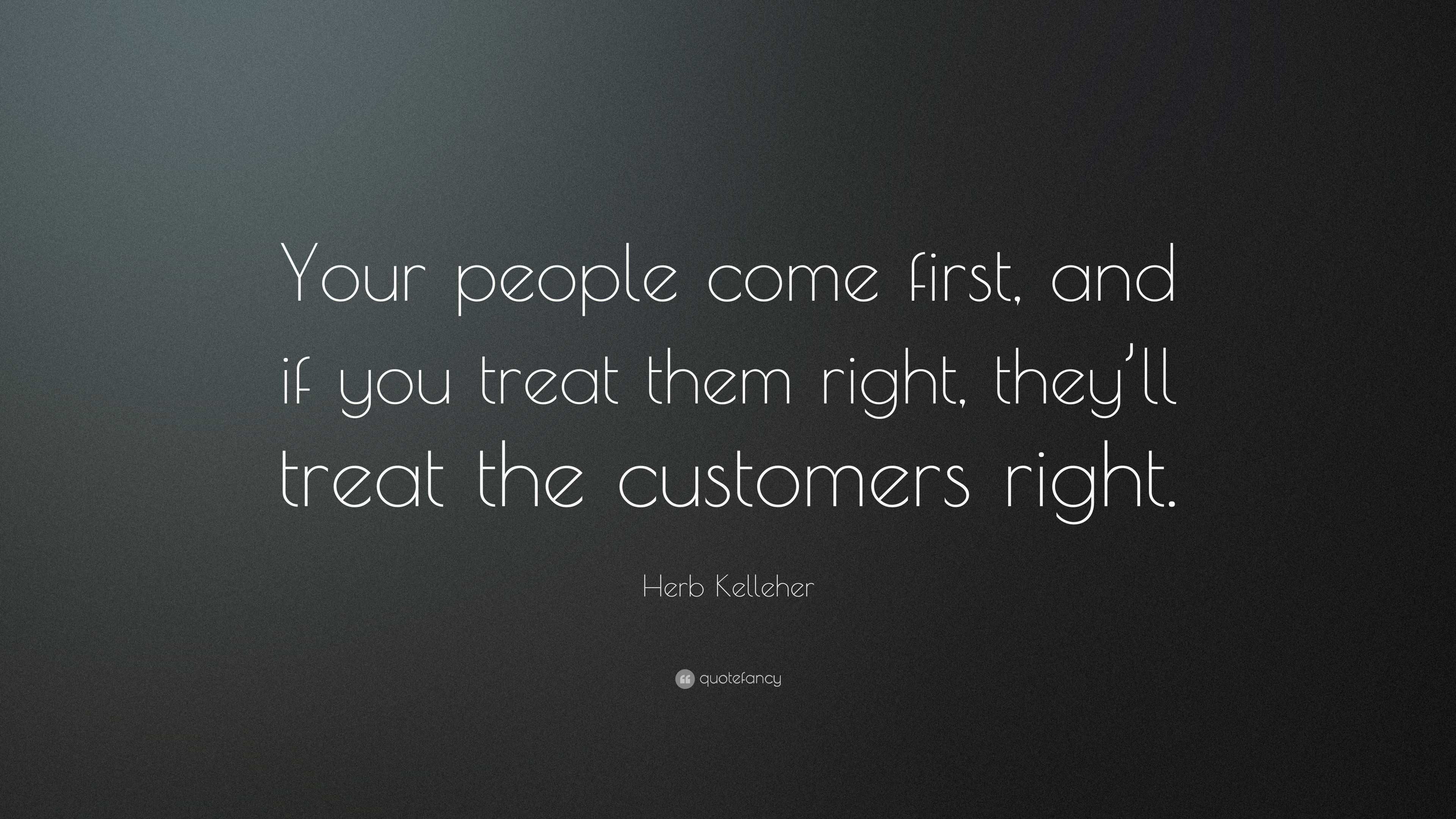 Herb Kelleher Quote: “Your people come first, and if you treat them ...