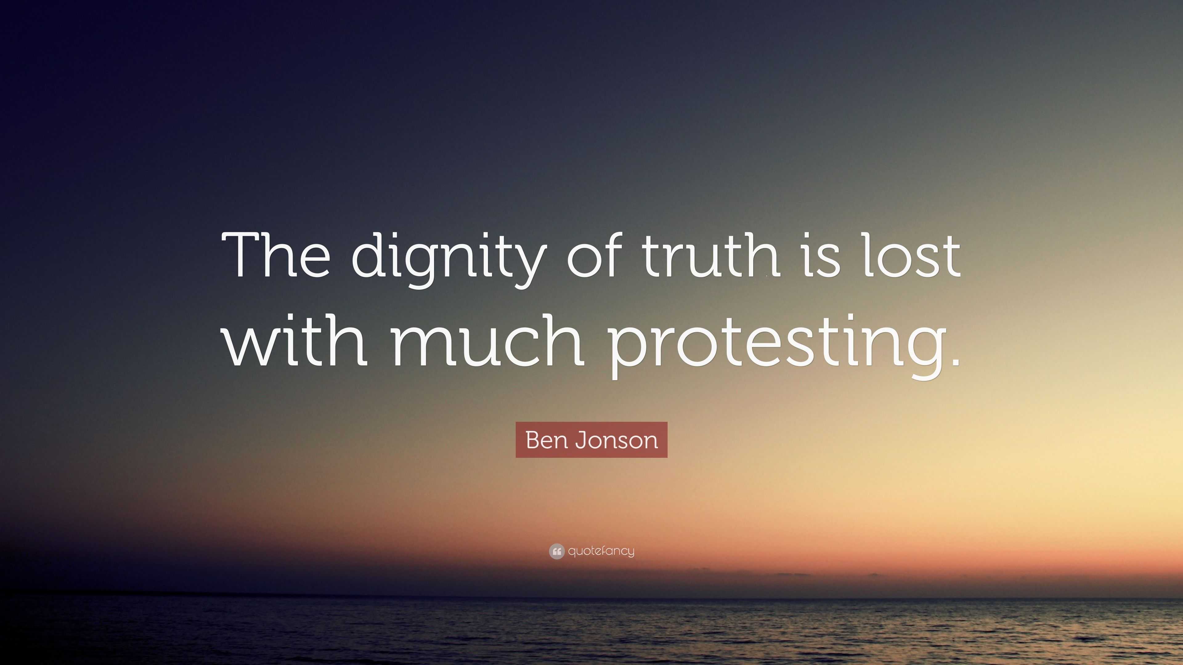 Ben Jonson Quote: “The Dignity Of Truth Is Lost With Much Protesting.”