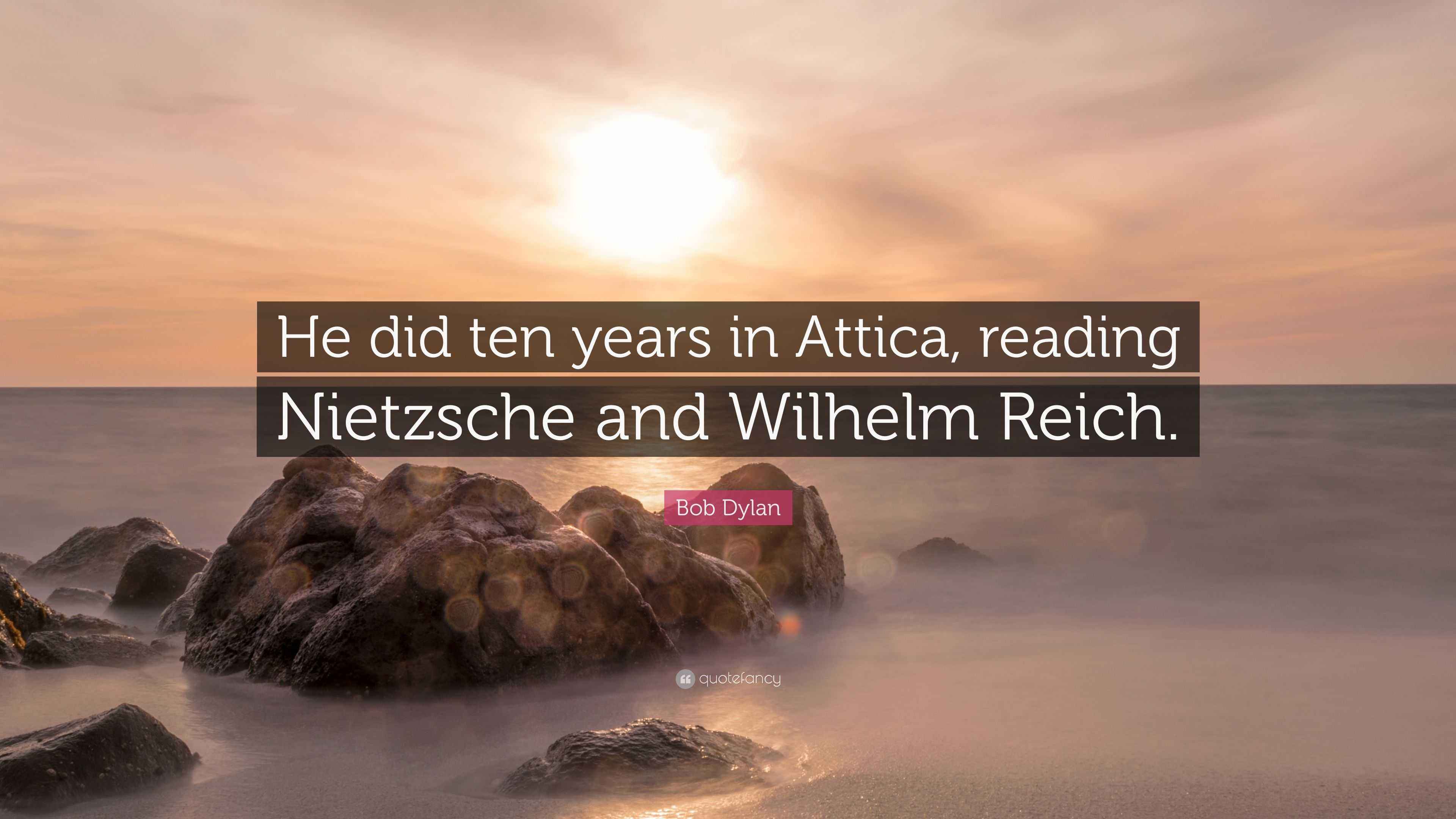 Bob Dylan Quote “He did ten years in Attica, reading Nietzsche and Wilhelm Reich.”