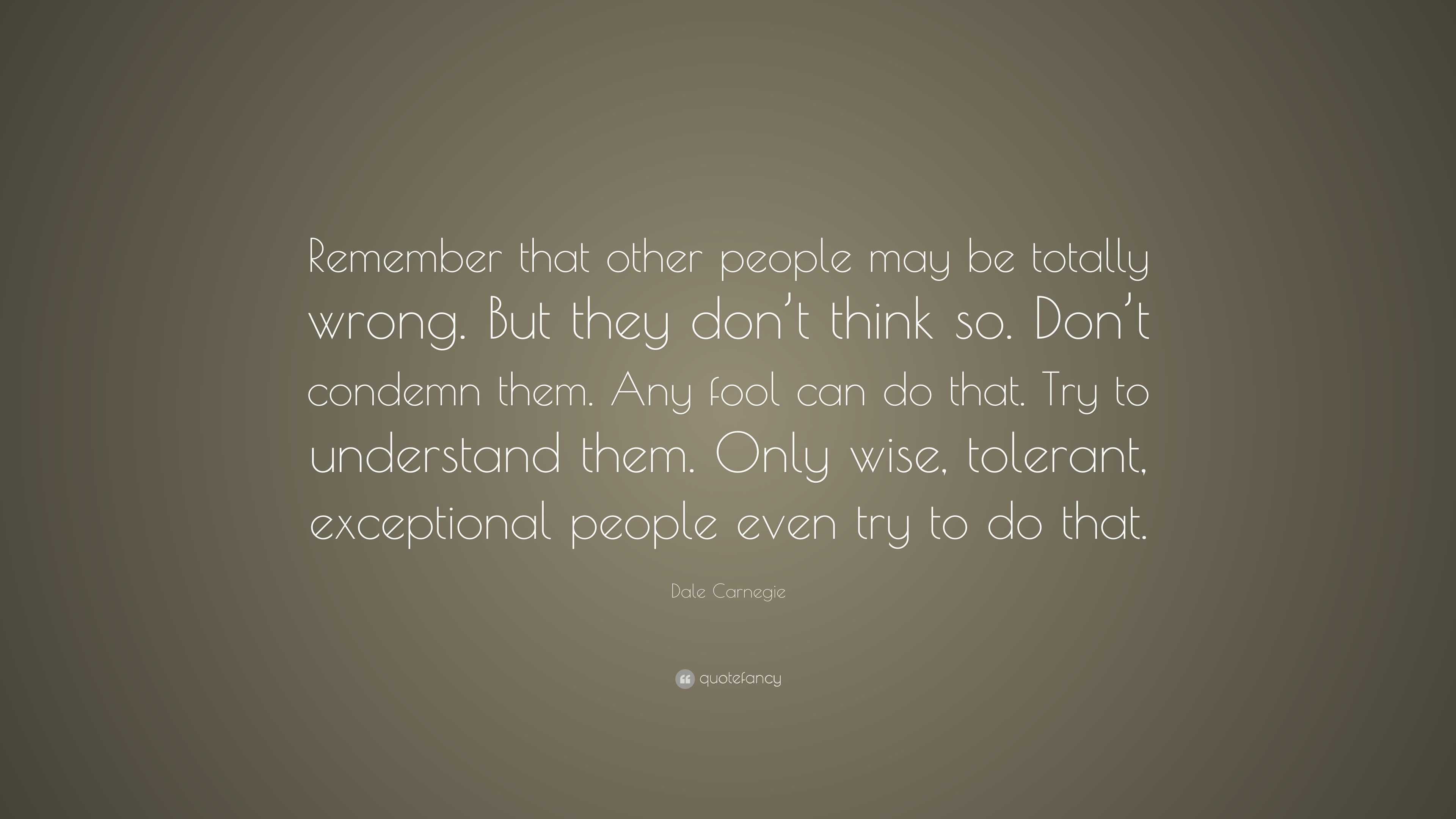 Dale Carnegie Quote: “Remember that other people may be totally wrong ...