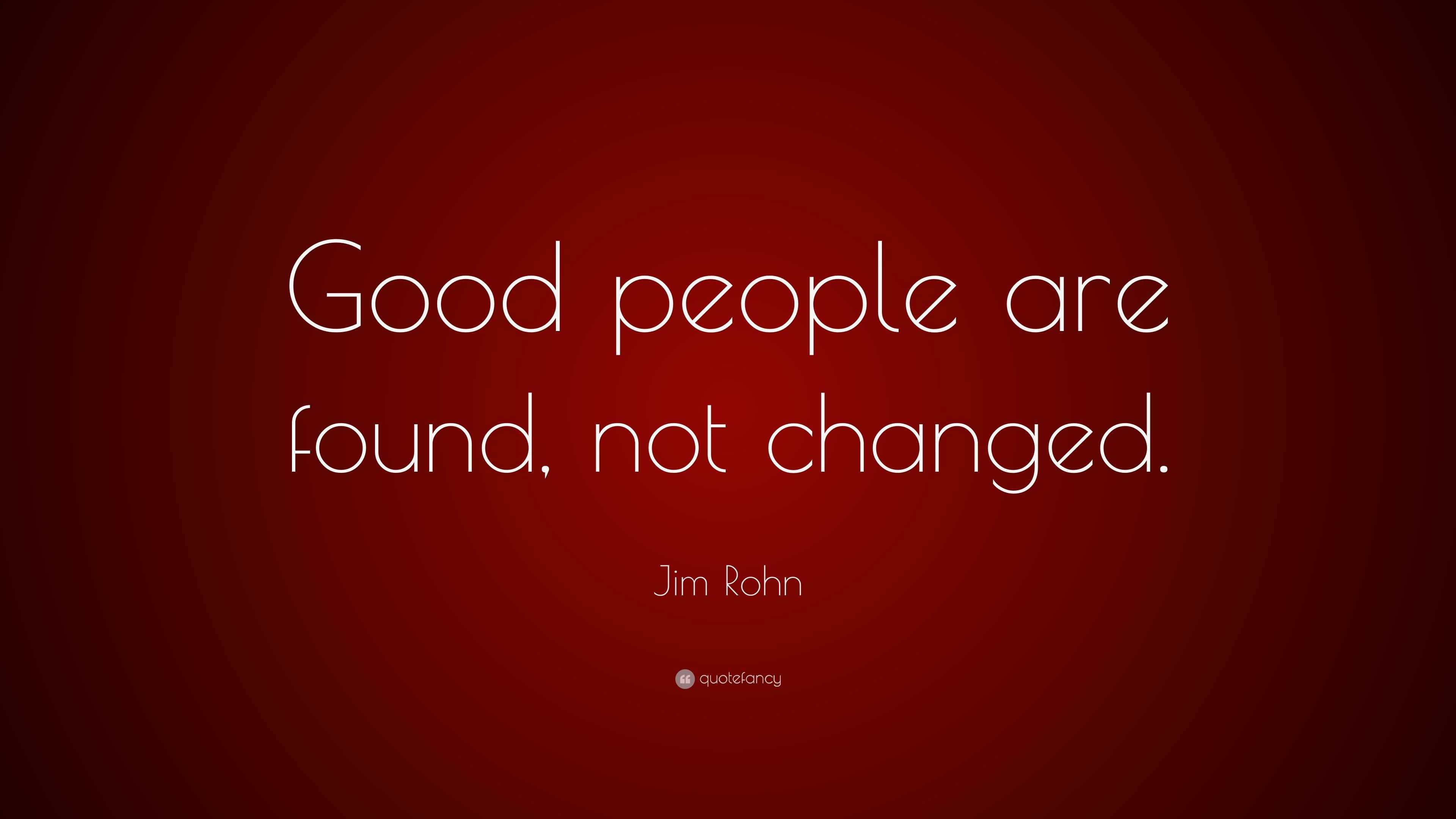 Jim Rohn Quote: “Good people are found, not changed.”