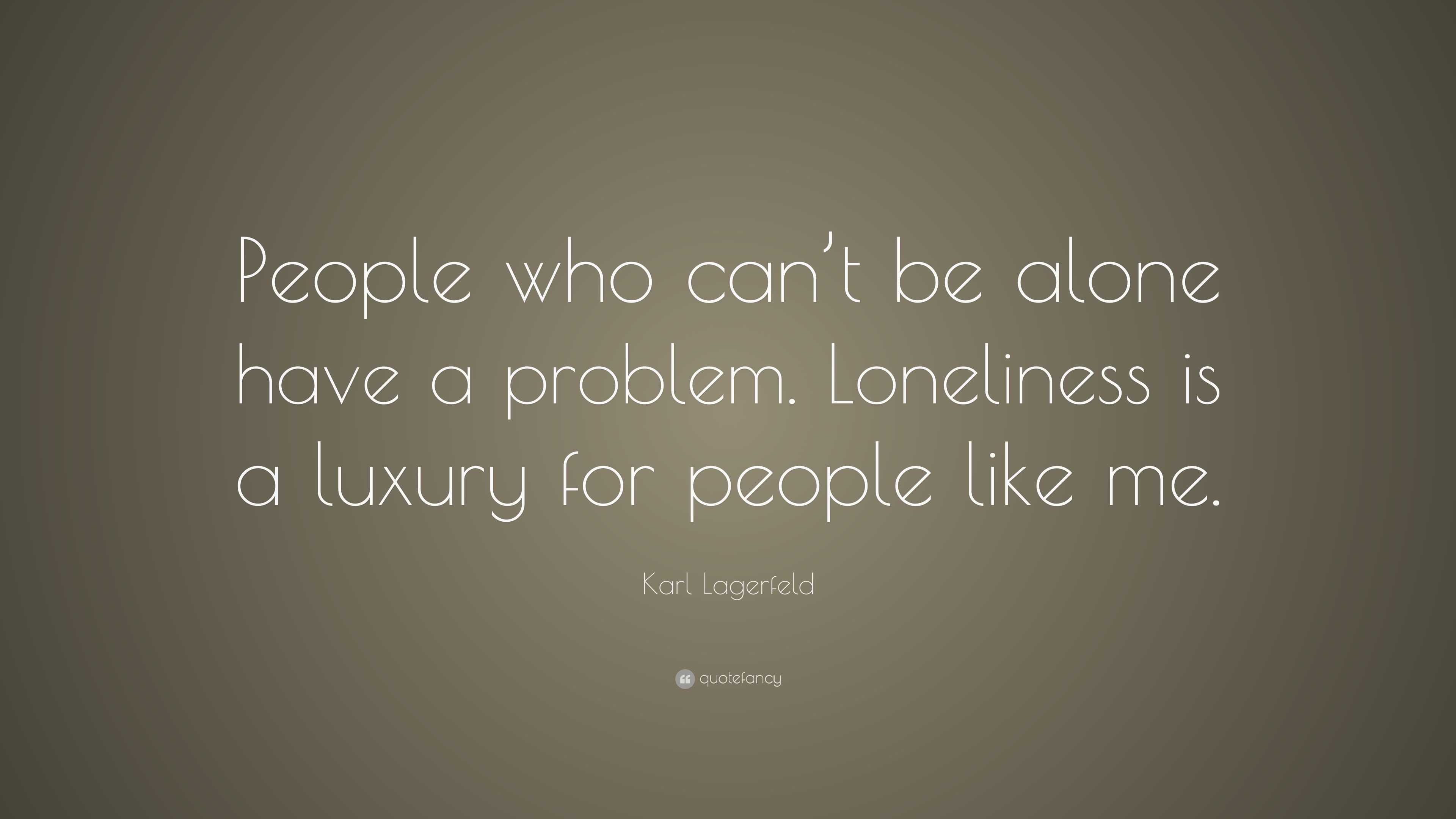 Karl Lagerfeld Quote: “People who can’t be alone have a problem ...