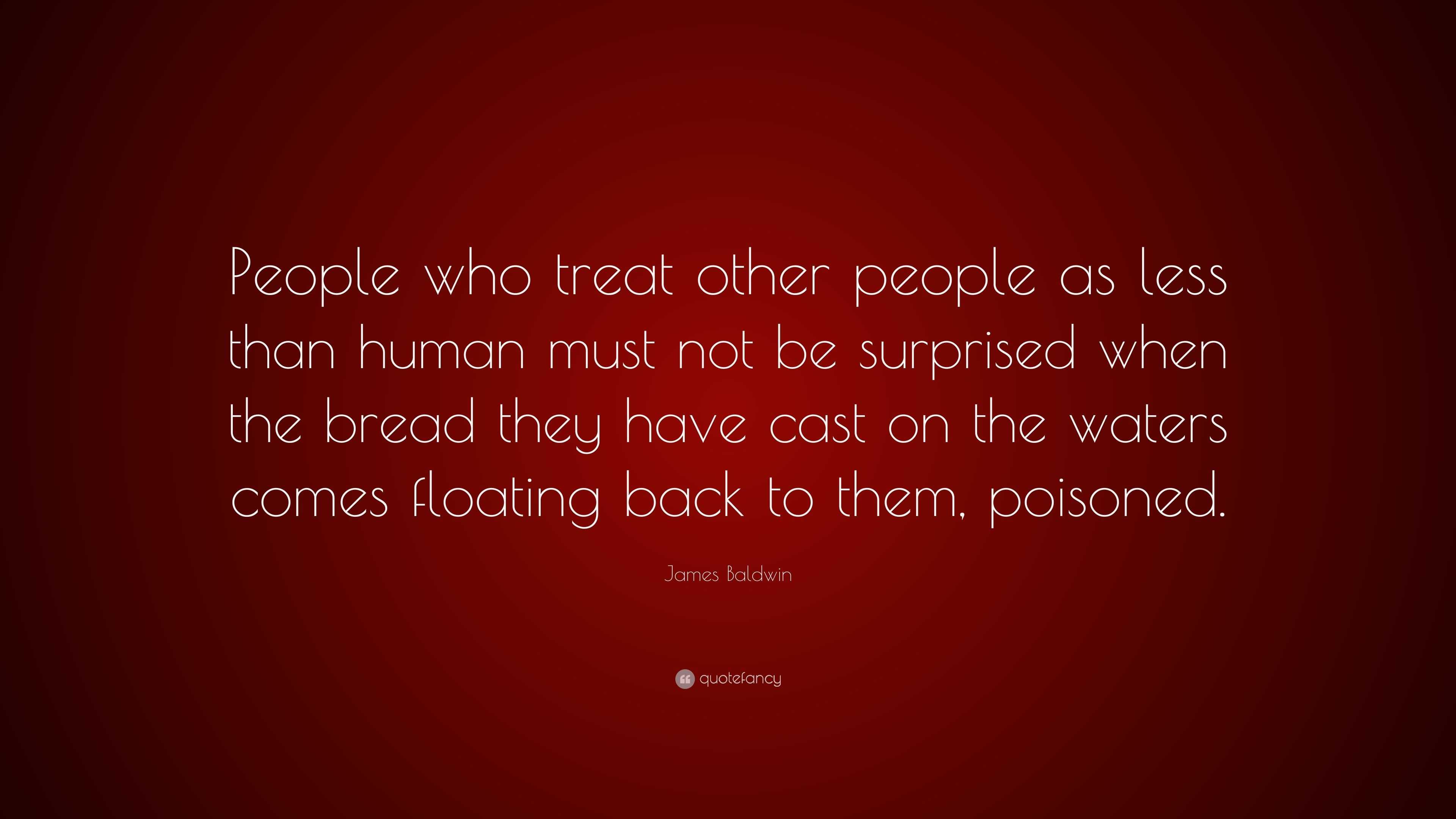 James Baldwin Quote: “People who treat other people as less than human ...