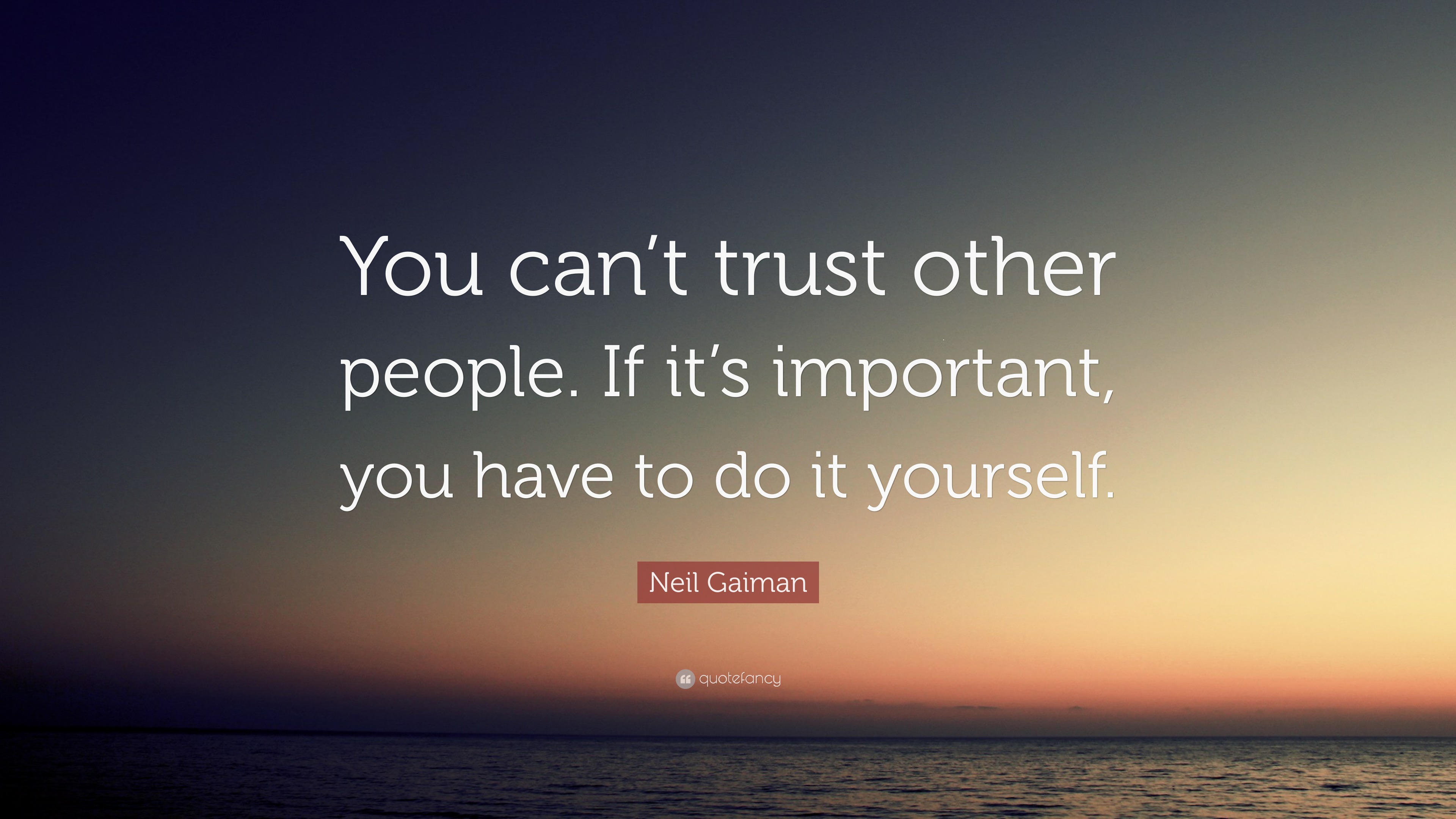 Neil Gaiman Quote: “You can’t trust other people. If it’s important ...