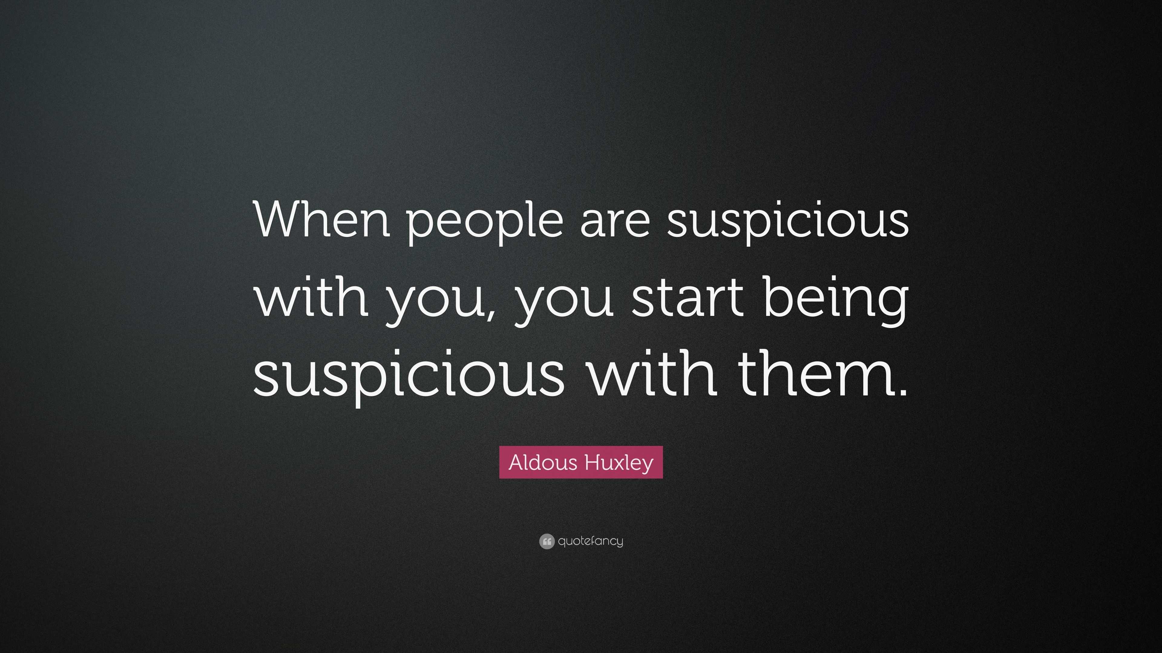 aldous-huxley-quote-when-people-are-suspicious-with-you-you-start