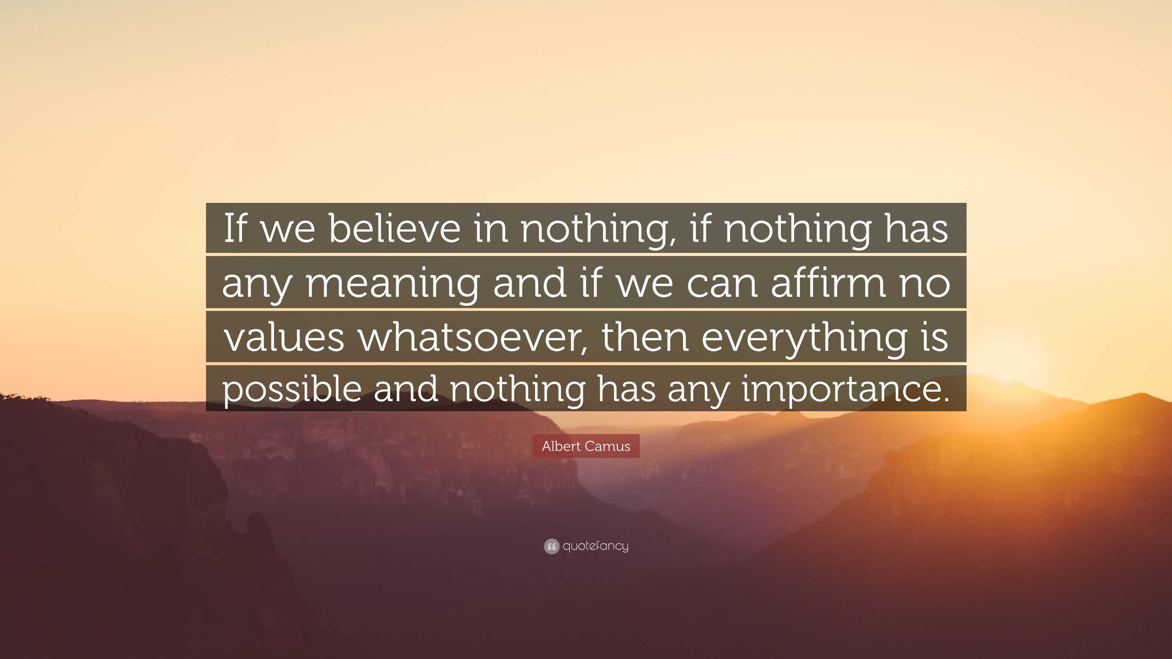 Albert Camus Quote: “If we believe in nothing, if nothing has any ...