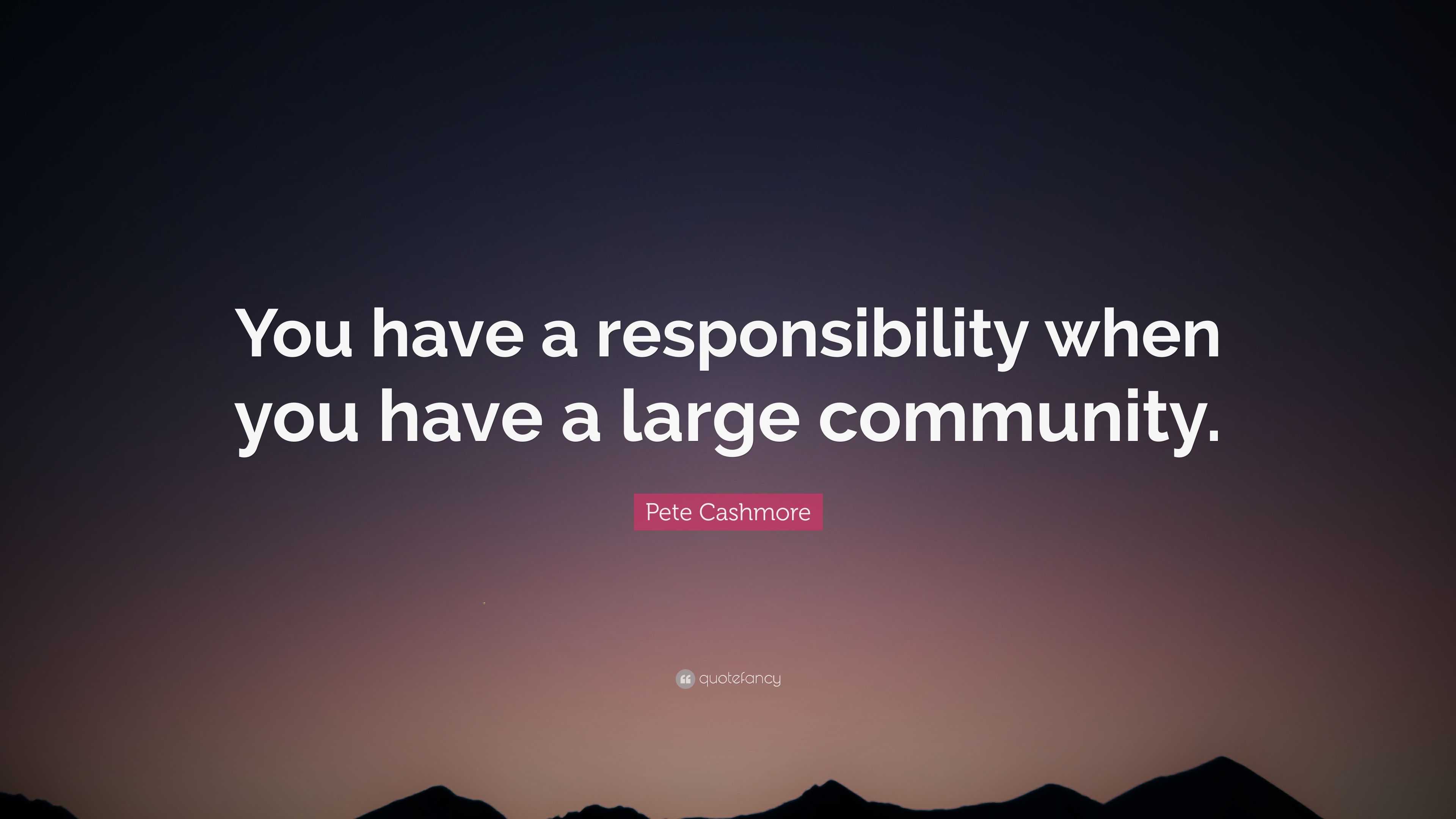 Pete Cashmore Quote: “You have a responsibility when you have a large ...