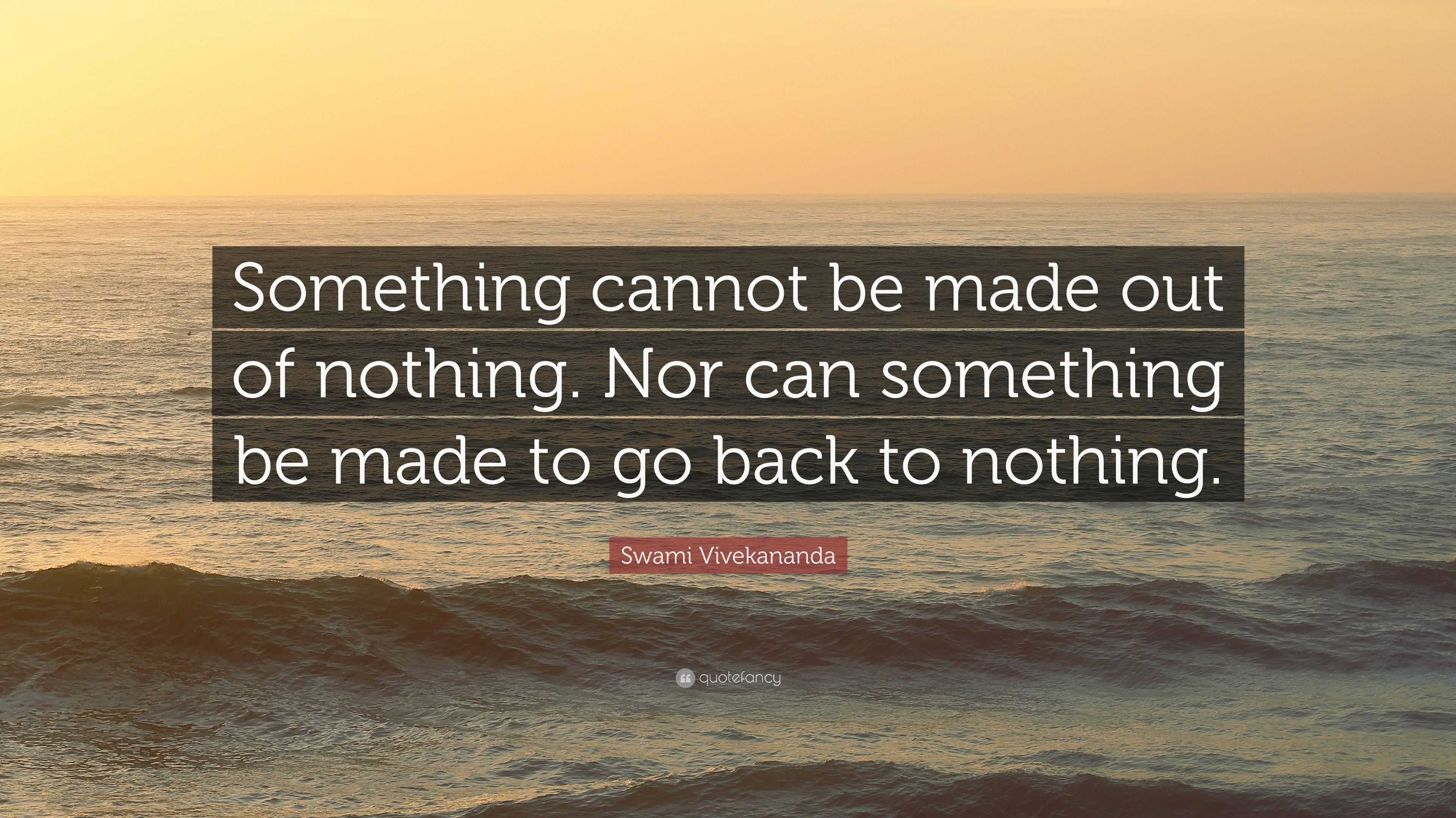 Swami Vivekananda Quote: “Something cannot be made out of nothing. Nor ...