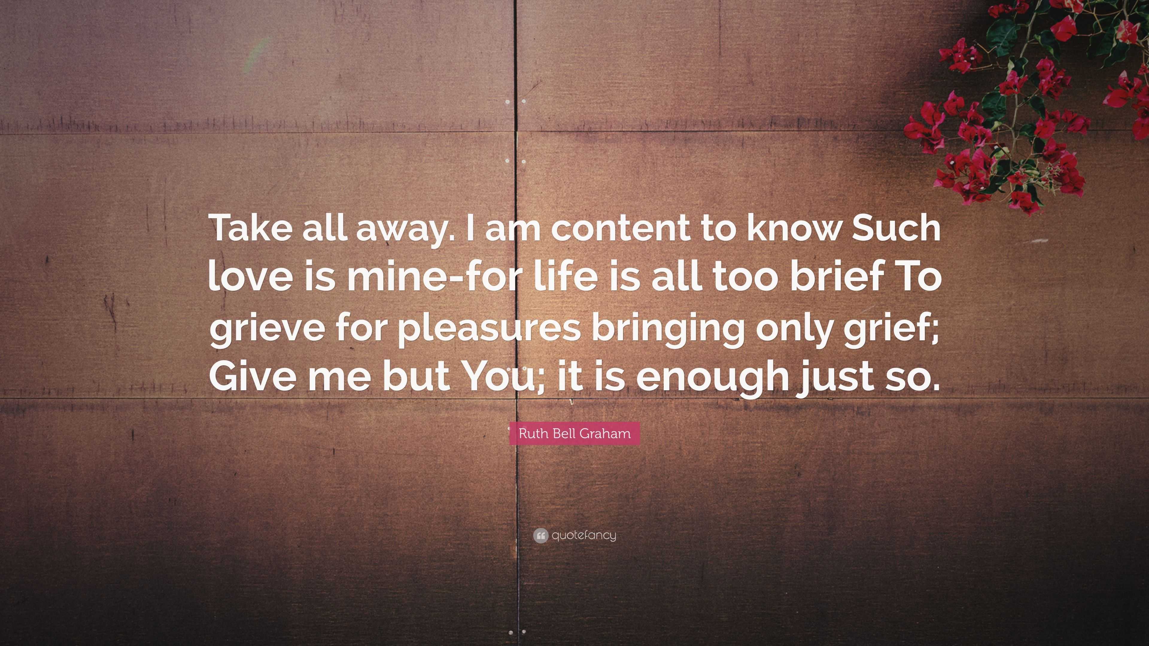 Ruth Bell Graham Quote: “Take all away. I am content to know Such love ...