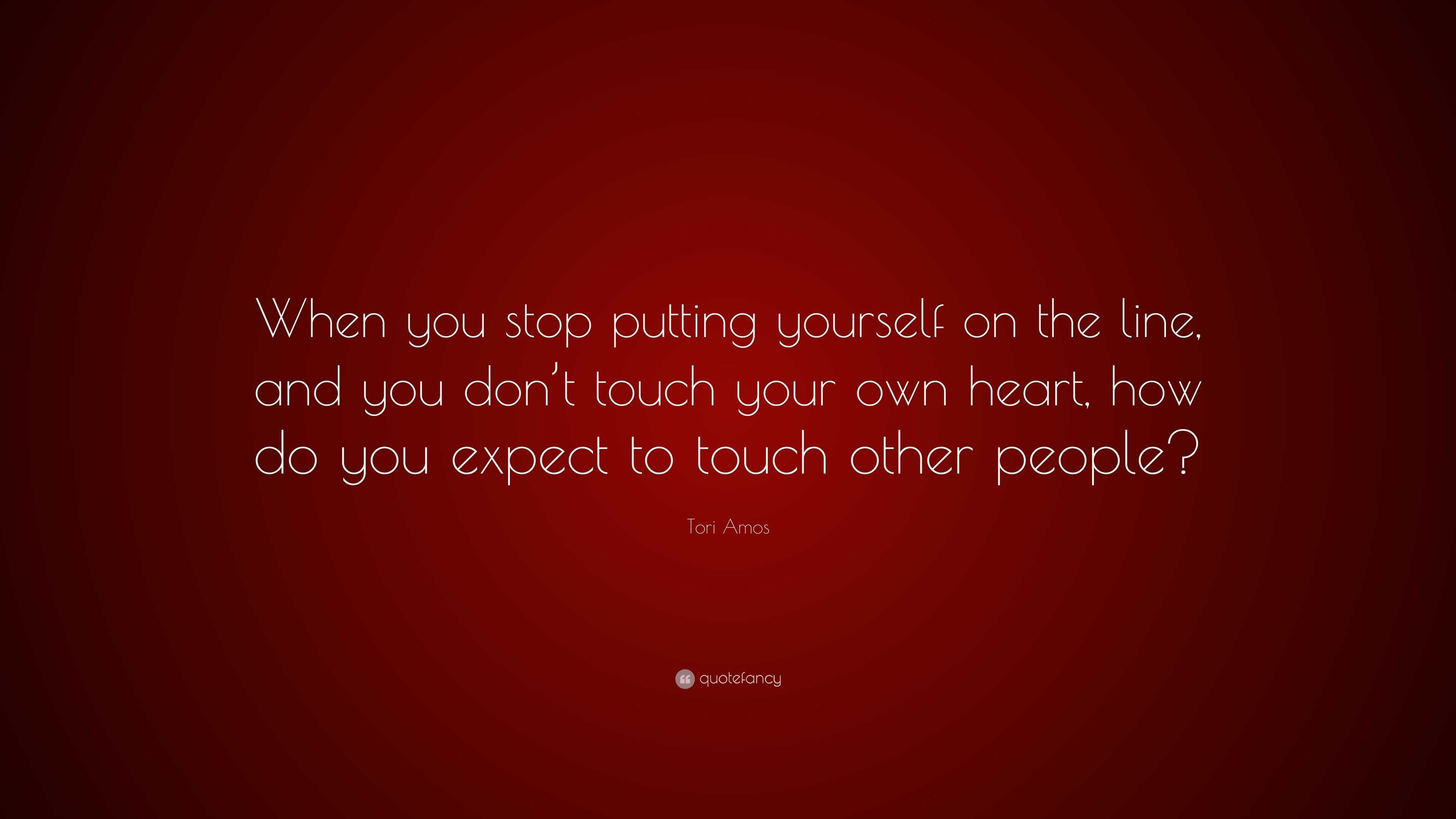 Tori Amos Quote: “When you stop putting yourself on the line, and you don't  touch