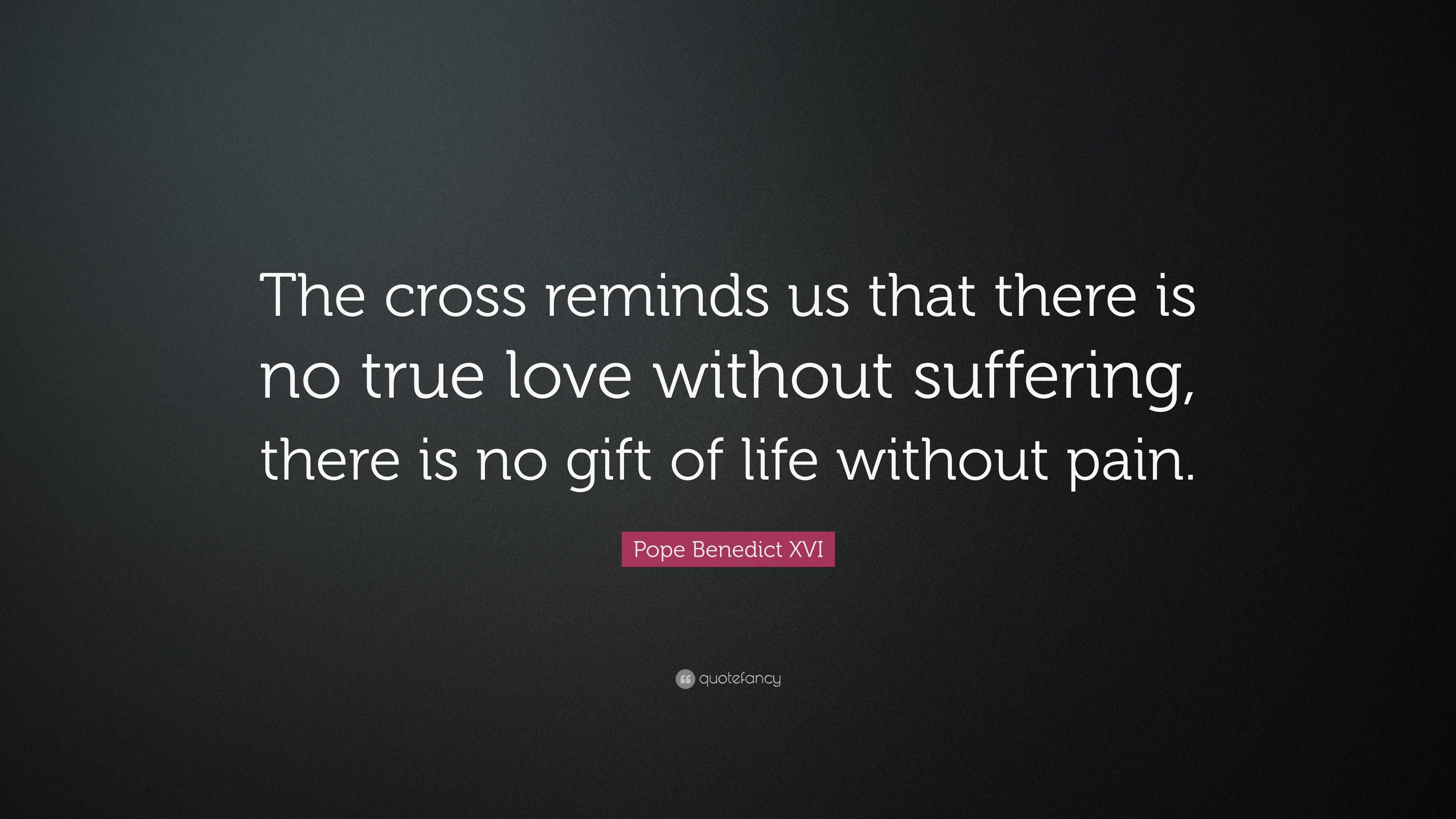 Pope Benedict XVI Quote “The cross reminds us that there is no true love