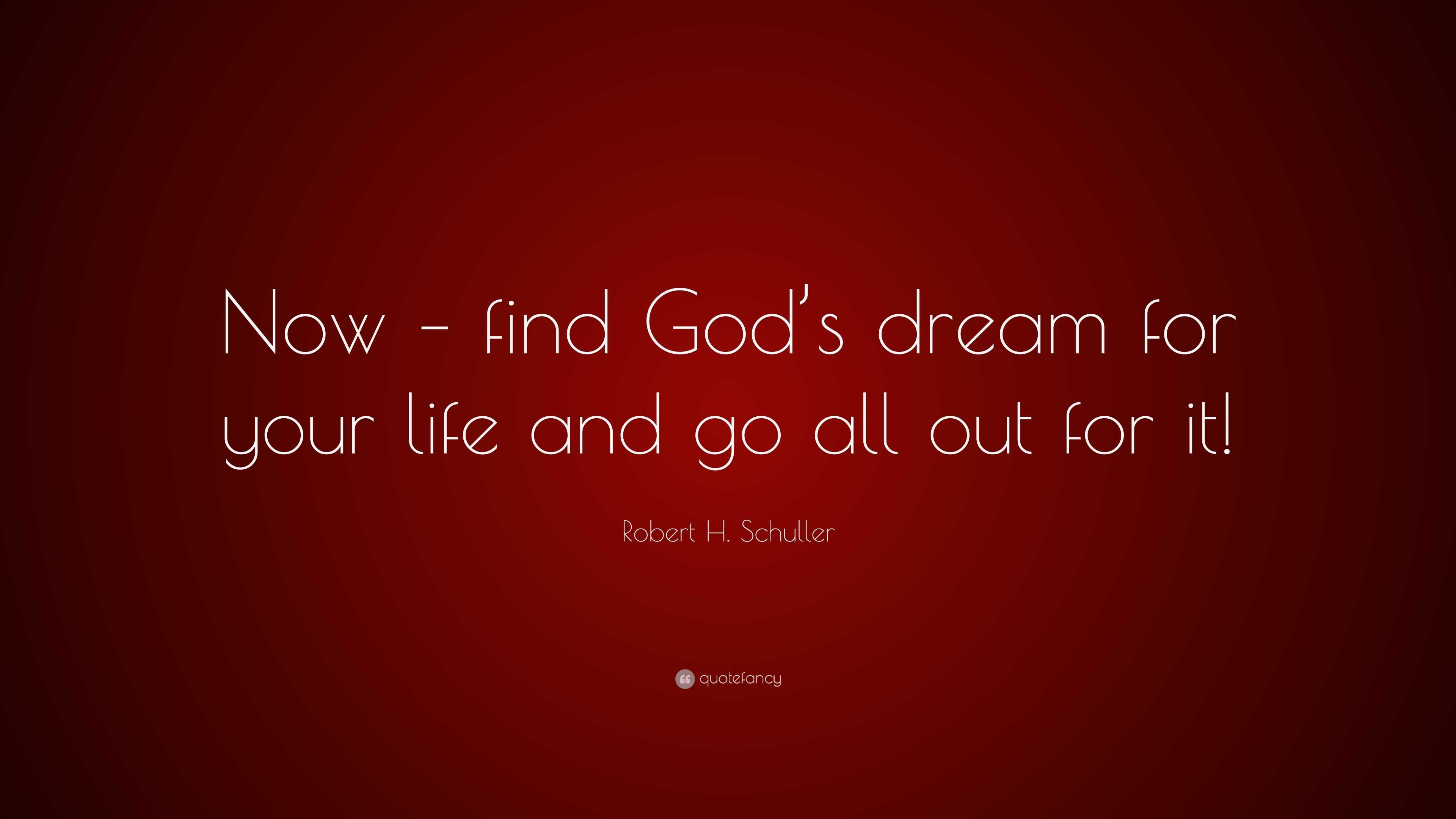 Robert H. Schuller Quote: “Now – find God’s dream for your life and go ...