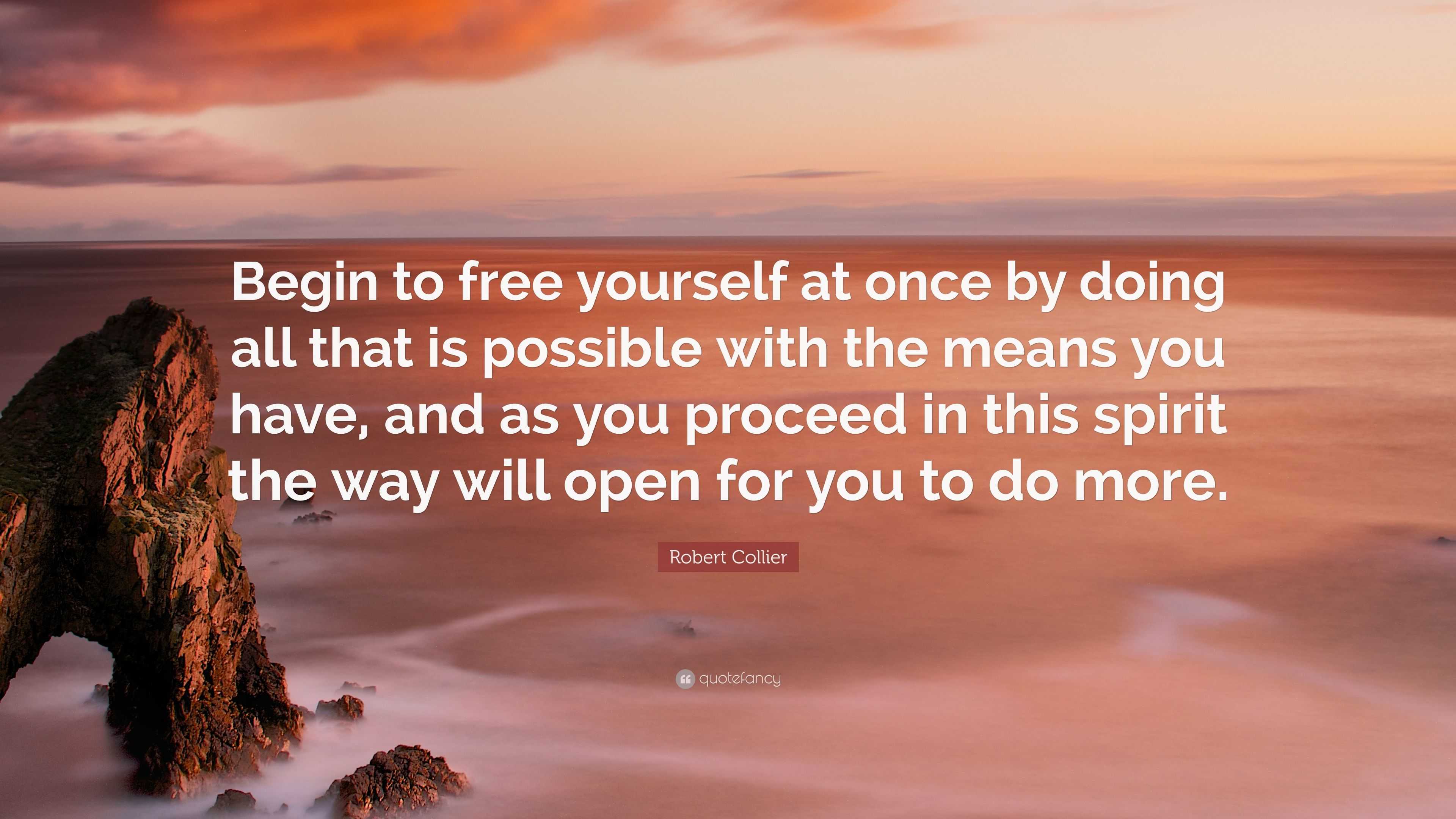 Robert Collier Quote: "Begin to free yourself at once by ...