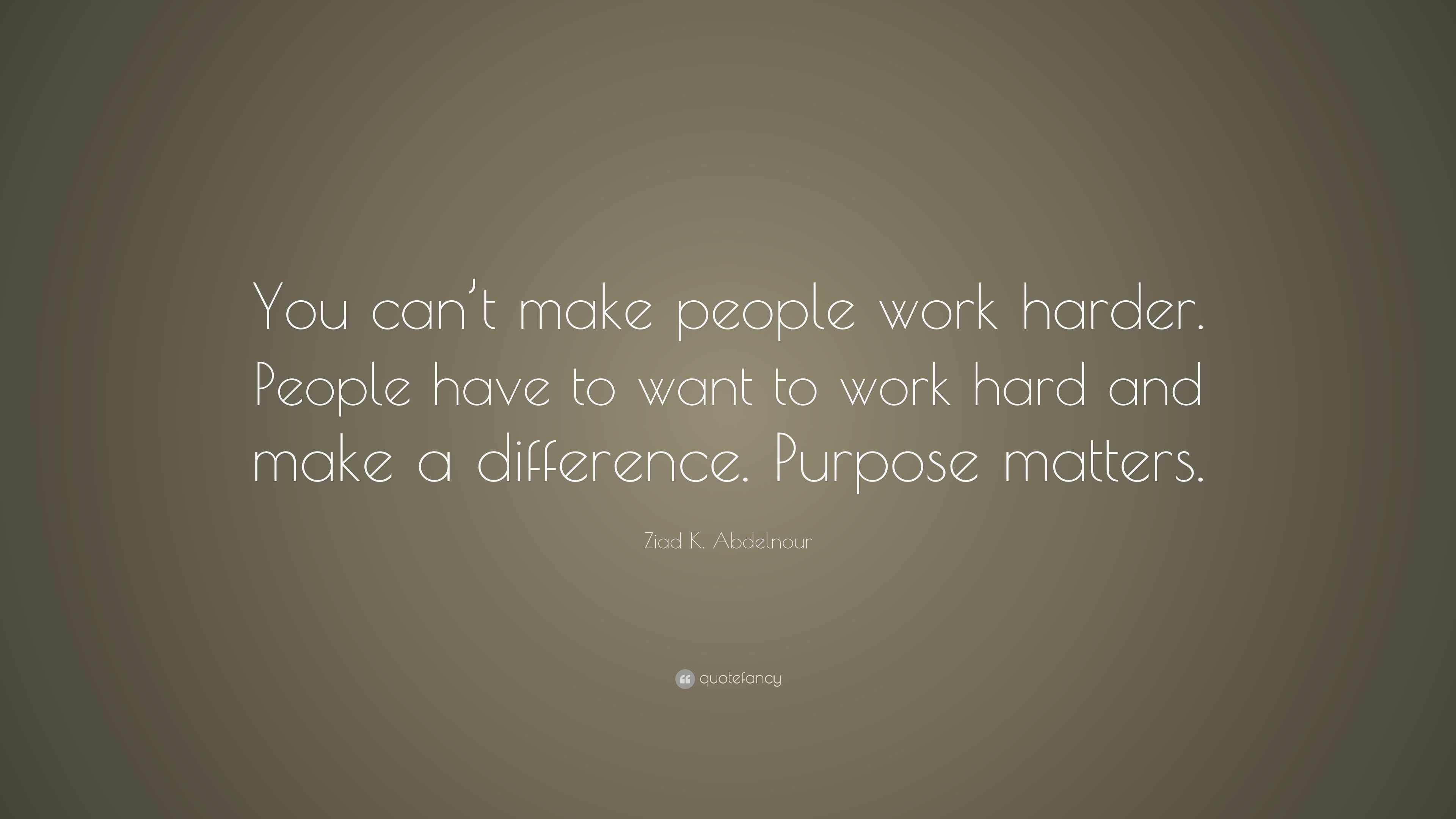 Ziad K. Abdelnour Quote: “You can’t make people work harder. People ...