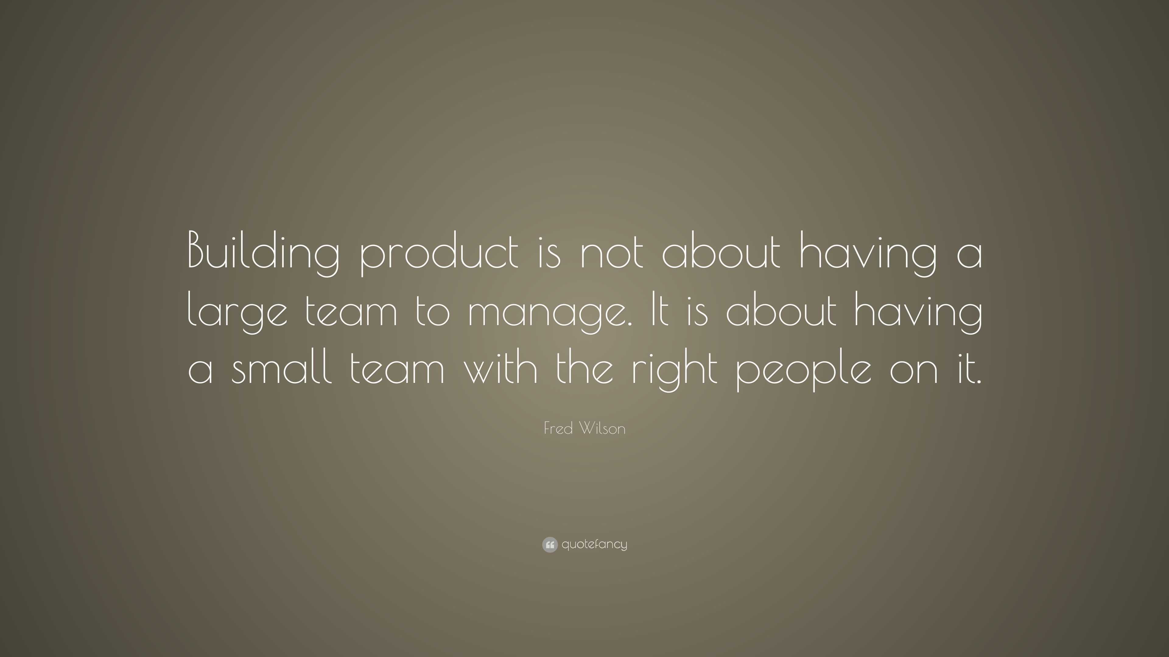 Fred Wilson Quote: “Building product is not about having a large team ...