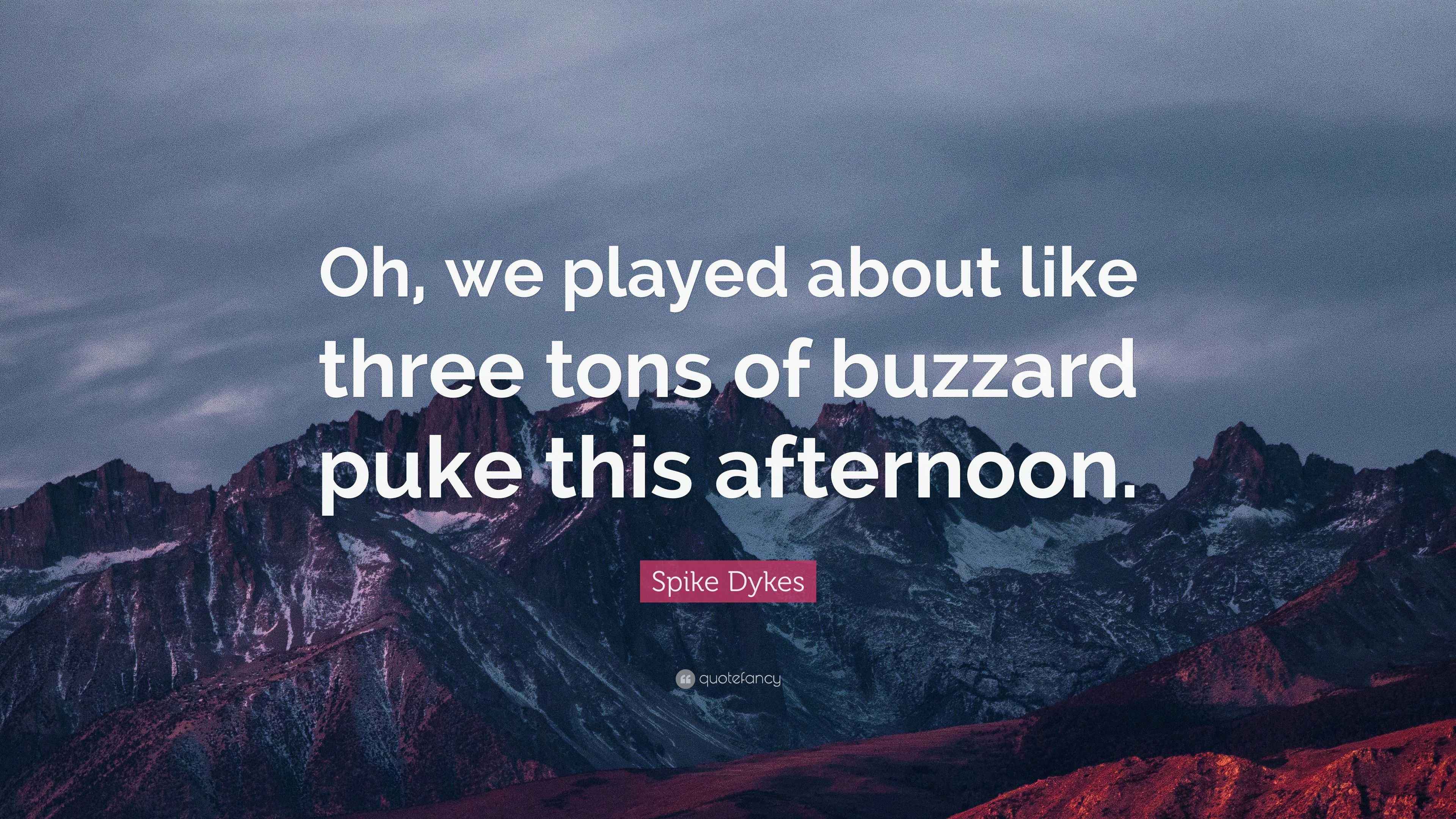 Spike Dykes Quote “Oh, we played about like three tons of buzzard puke