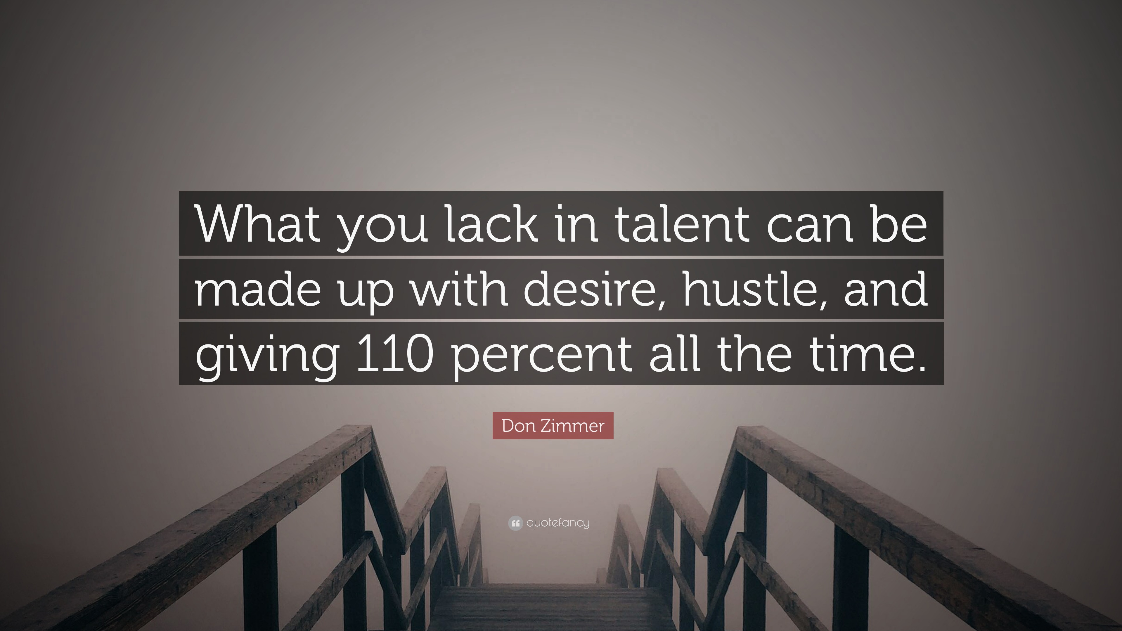 What you lack in talent can be made up with desire, hustle and giving 110%  all the time. ~Don Zimmer