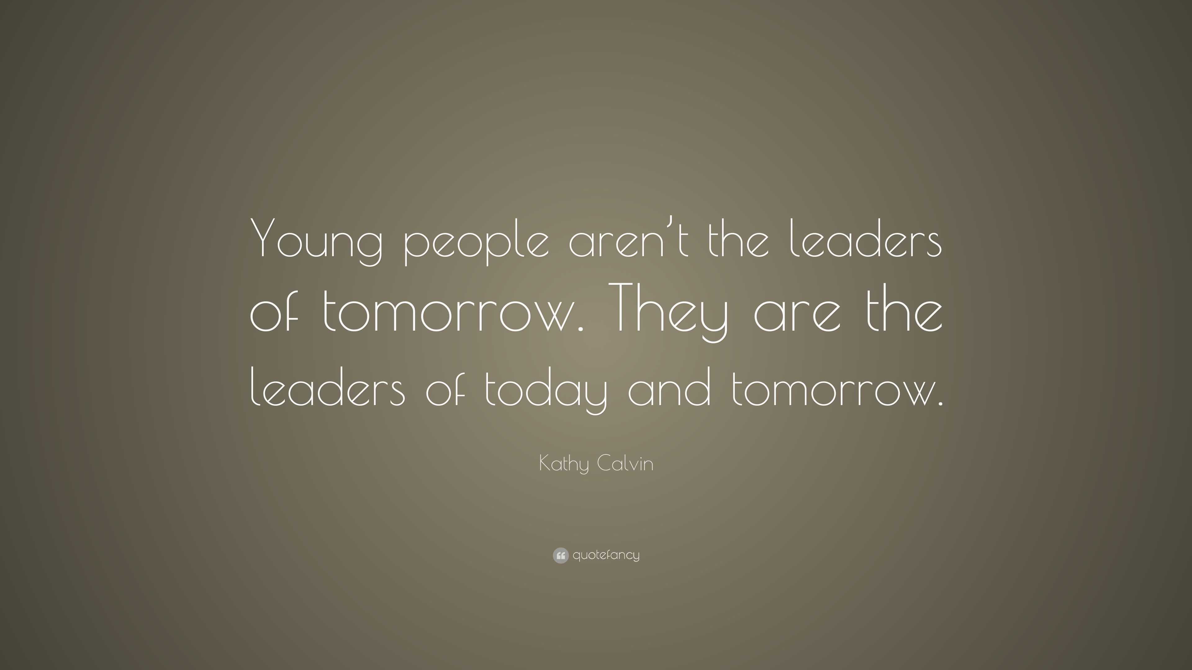 Kathy Calvin Quote: “Young people aren’t the leaders of tomorrow. They ...