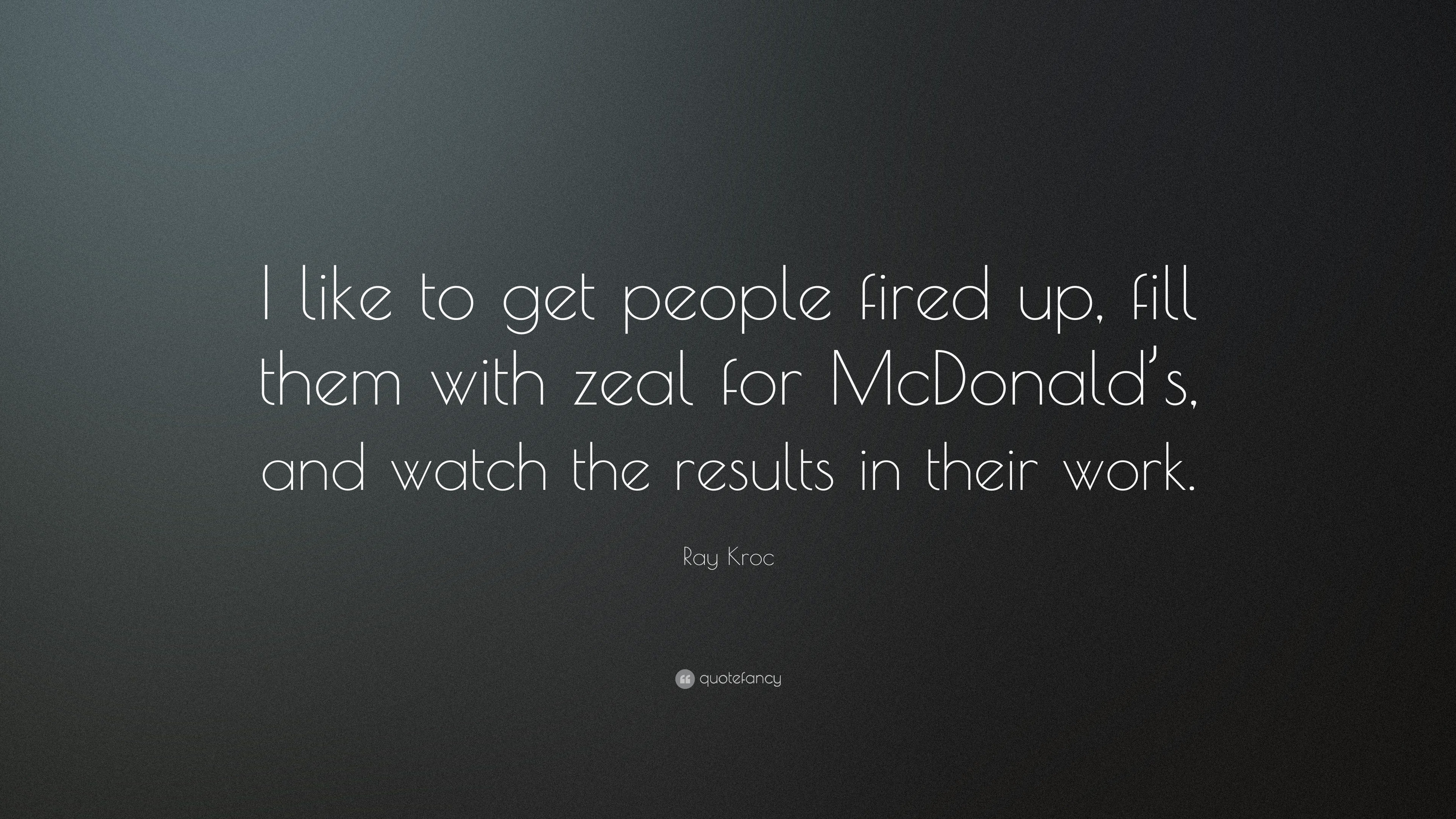 Ray Kroc Quote: “I like to get people fired up, fill them with zeal for ...