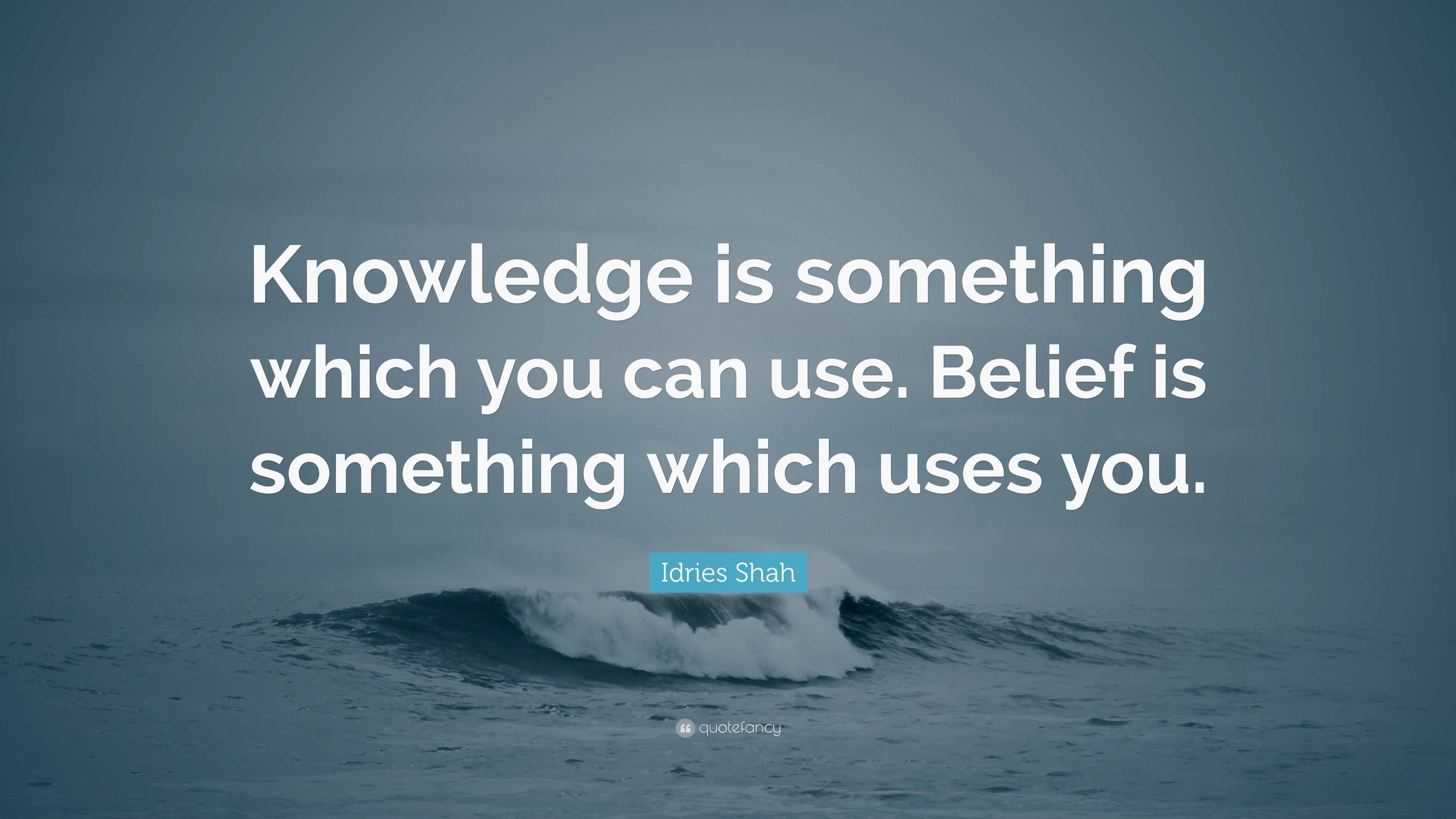 Idries Shah Quote: “knowledge Is Something Which You Can Use. Belief Is 