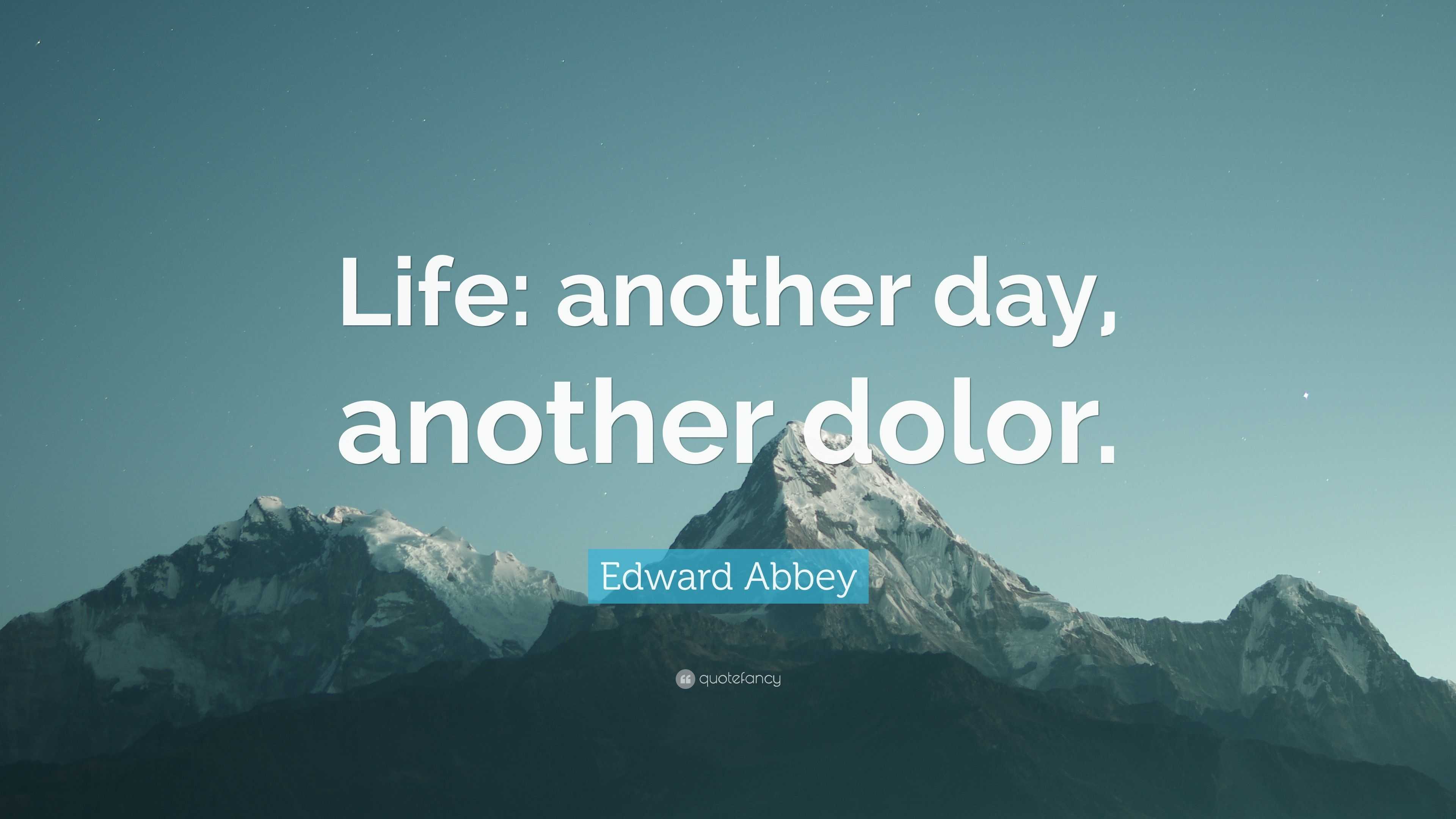 Edward Abbey Quote “Life another day another dolor ”