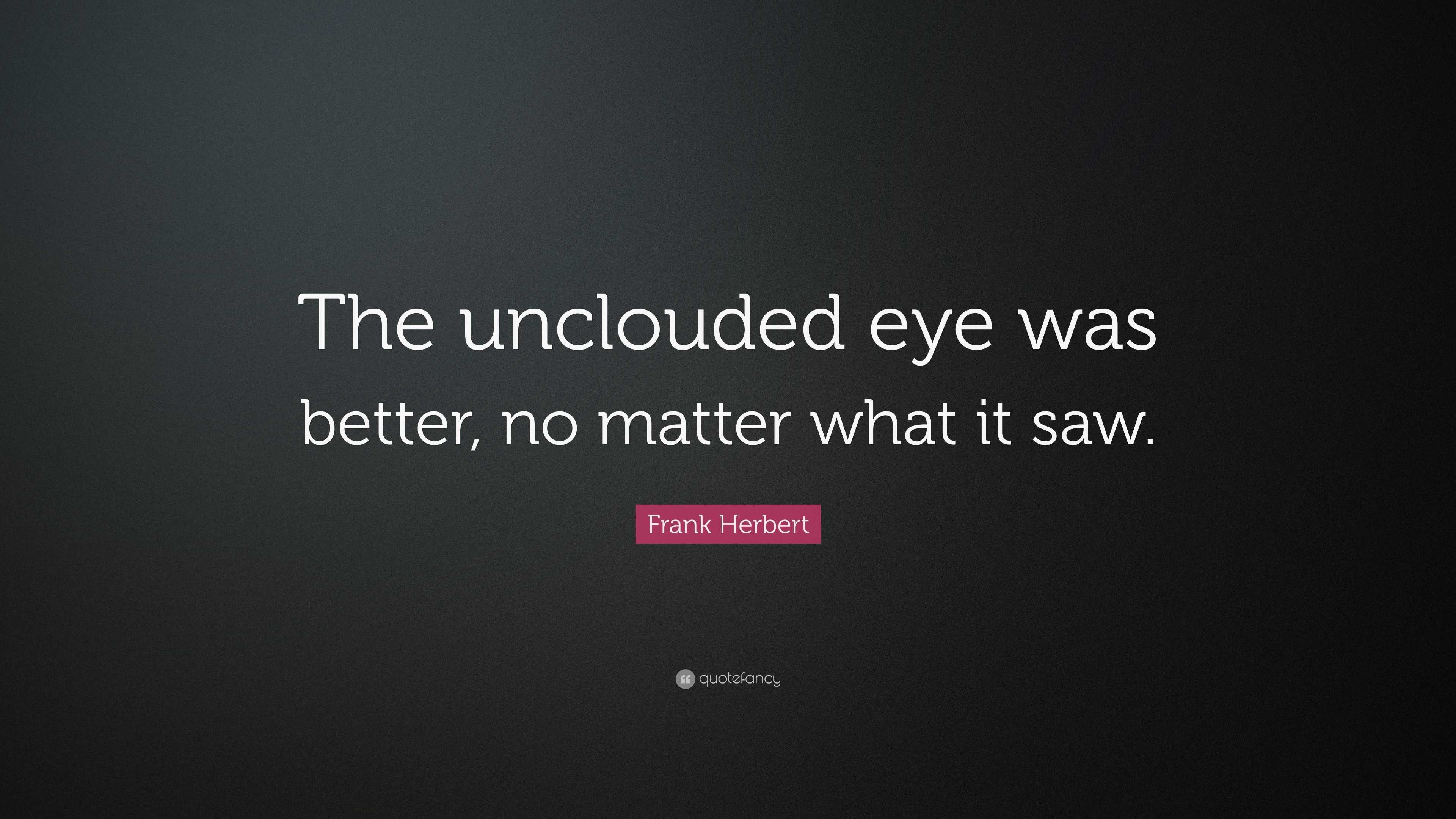 Frank Herbert Quote: “The unclouded eye was better, no matter what it saw.”