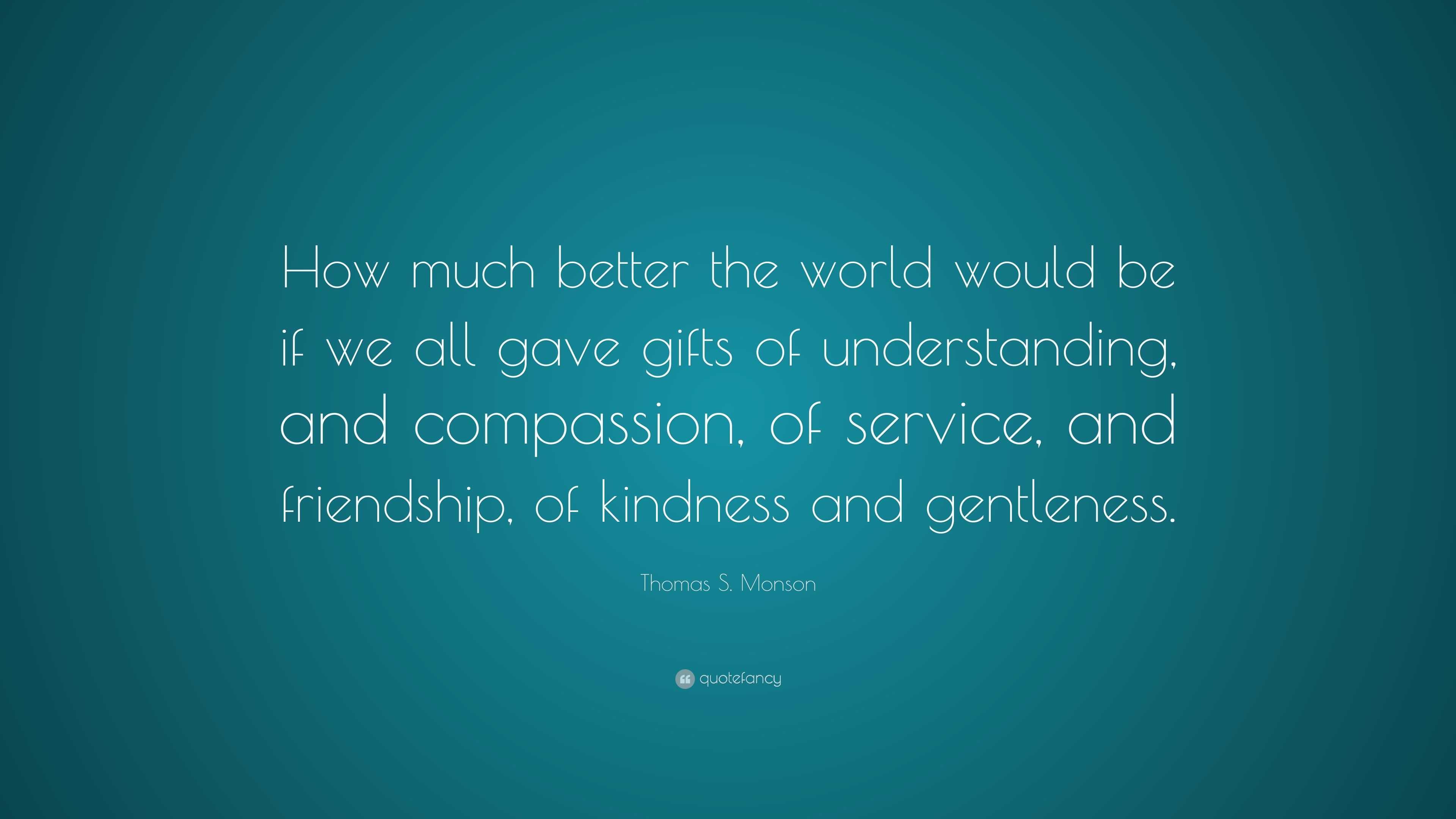 Thomas S. Monson Quote: “How much better the world would be if we all ...