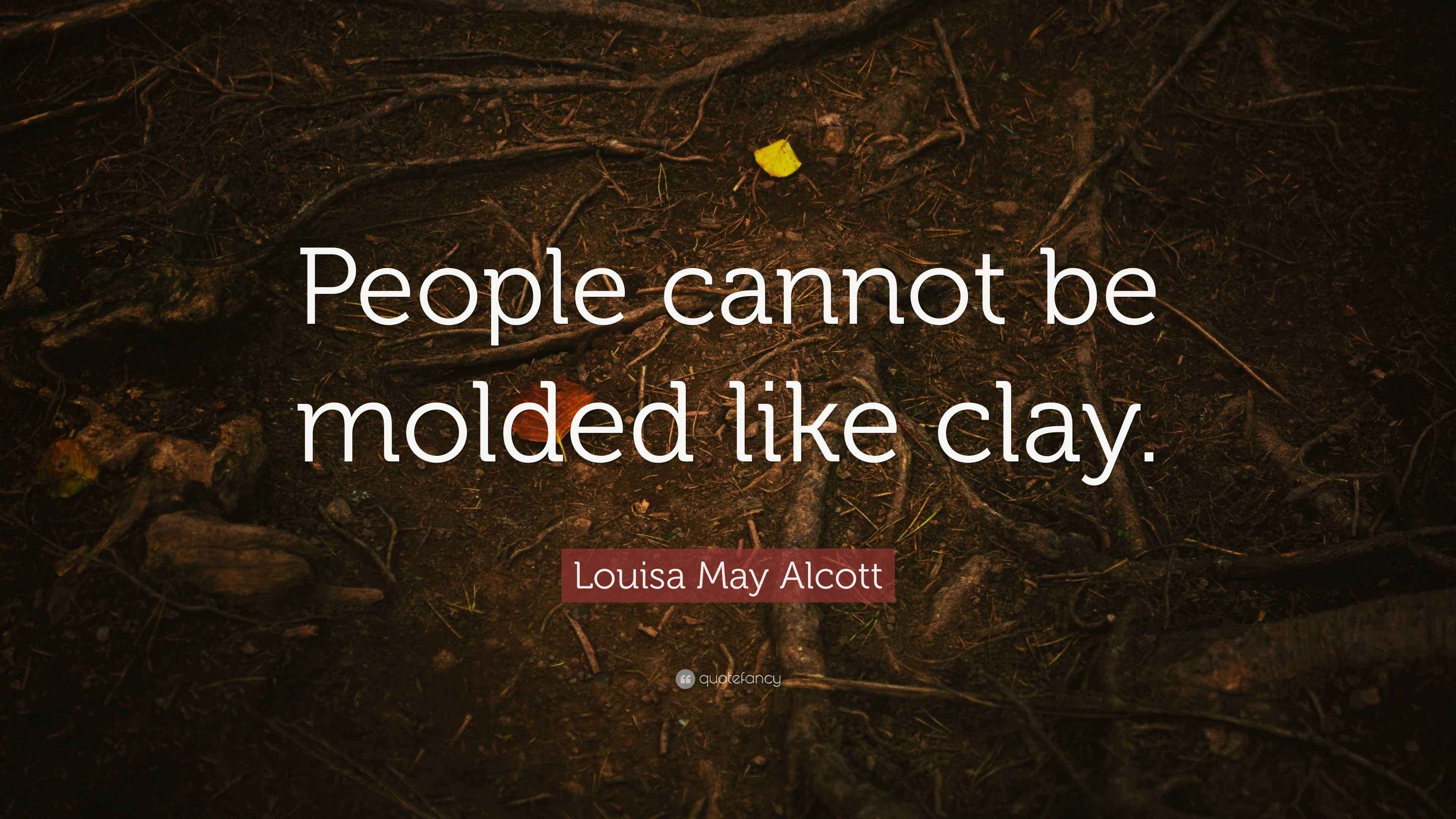 Louisa May Alcott Quote “People cannot be molded like clay.”