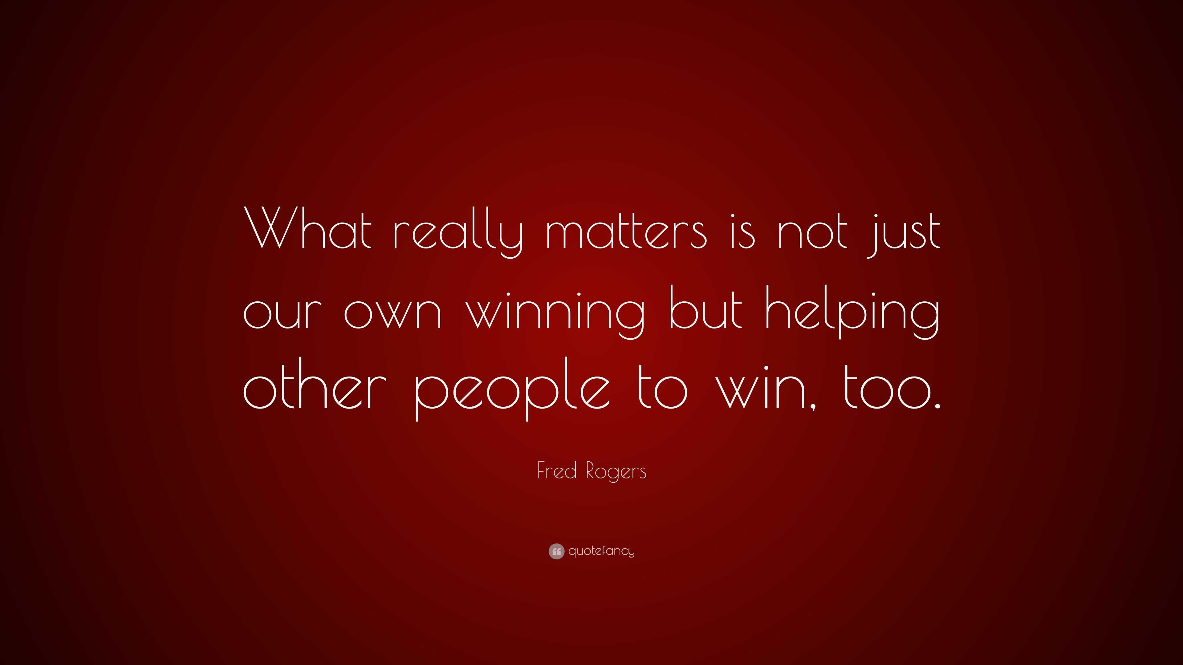 Fred Rogers Quote: “What really matters is not just our own winning but ...