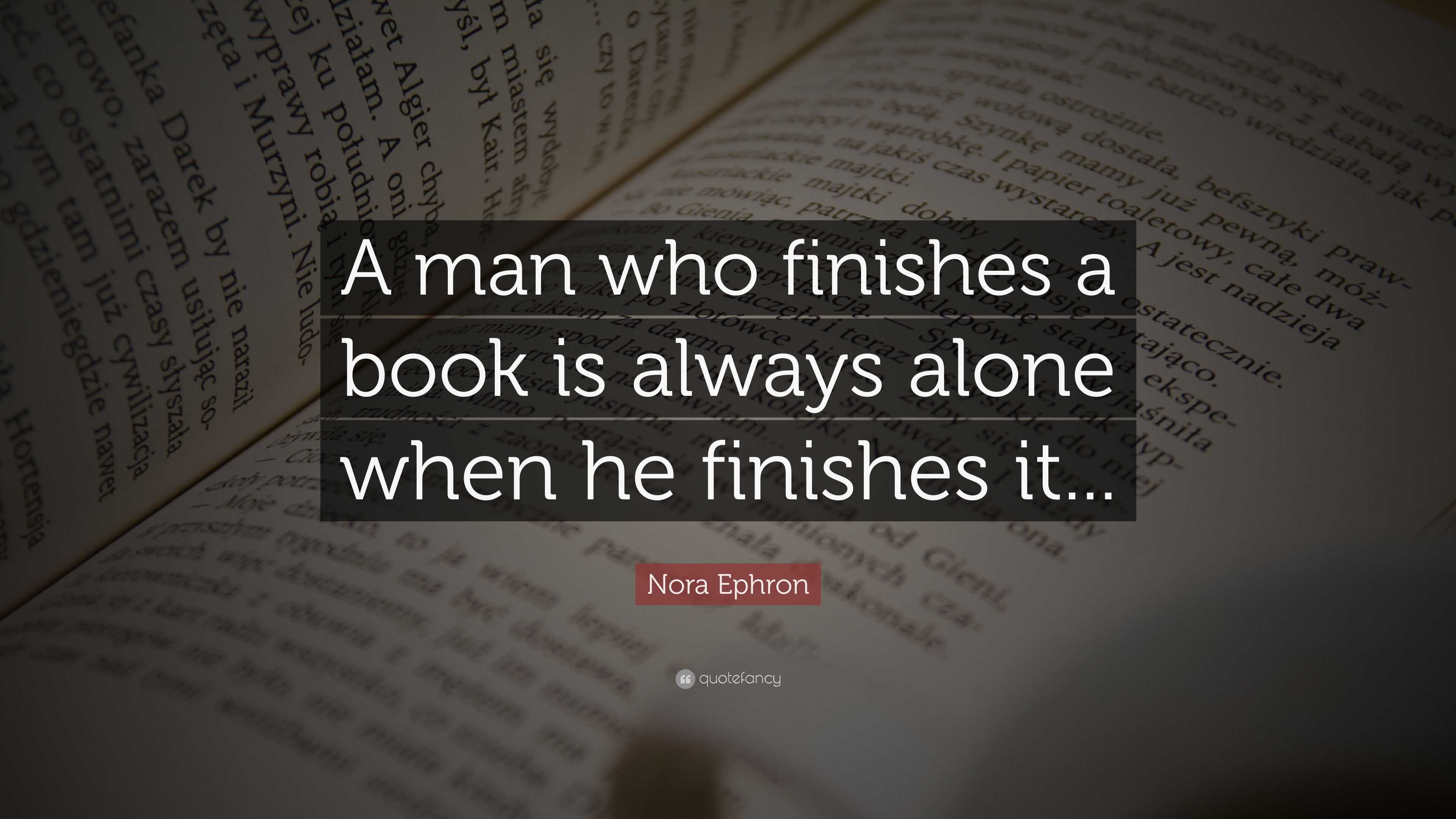 Nora Ephron Quote: “A man who finishes a book is always alone when he ...