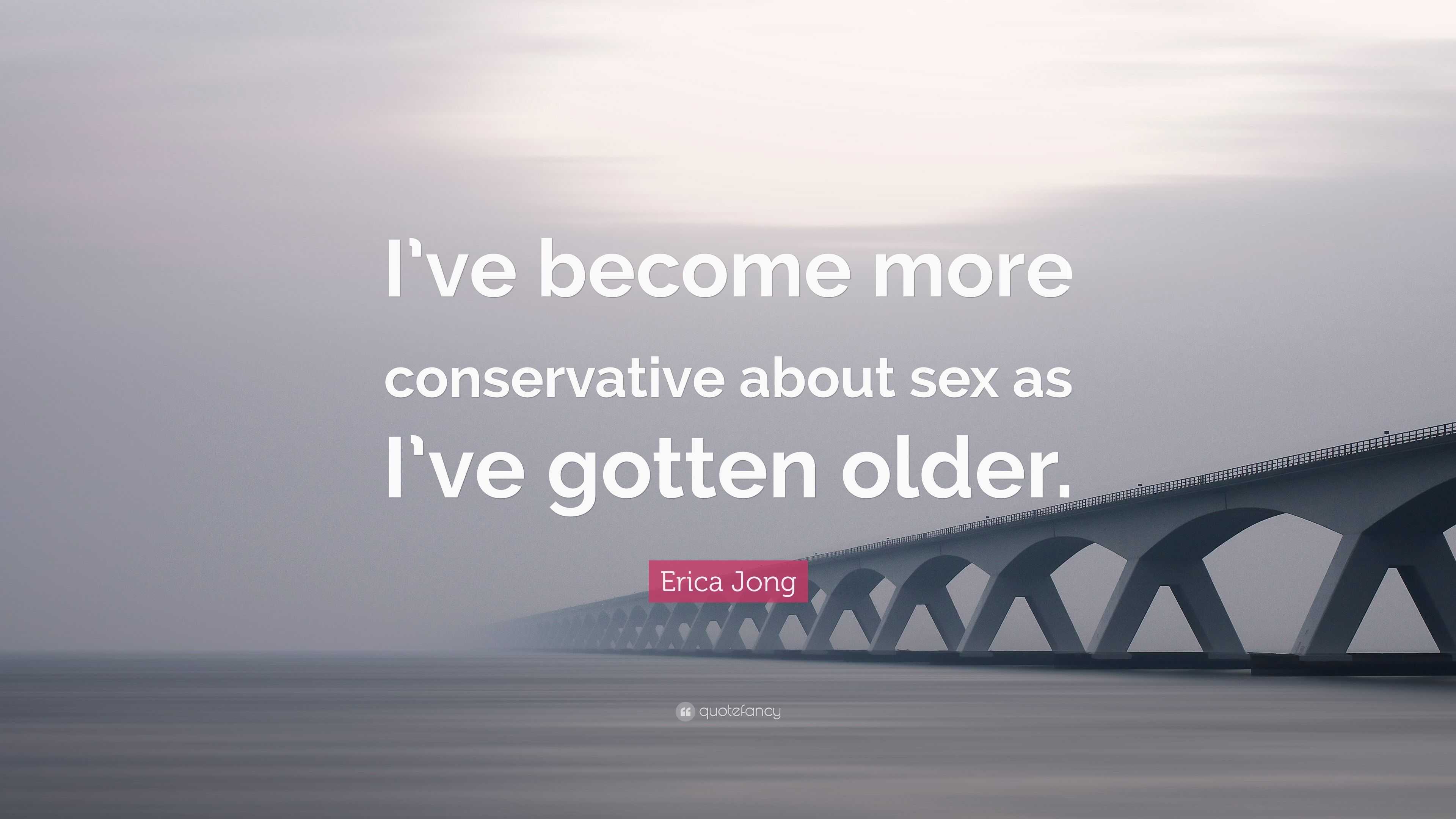 Erica Jong Quote “ive Become More Conservative About Sex As Ive