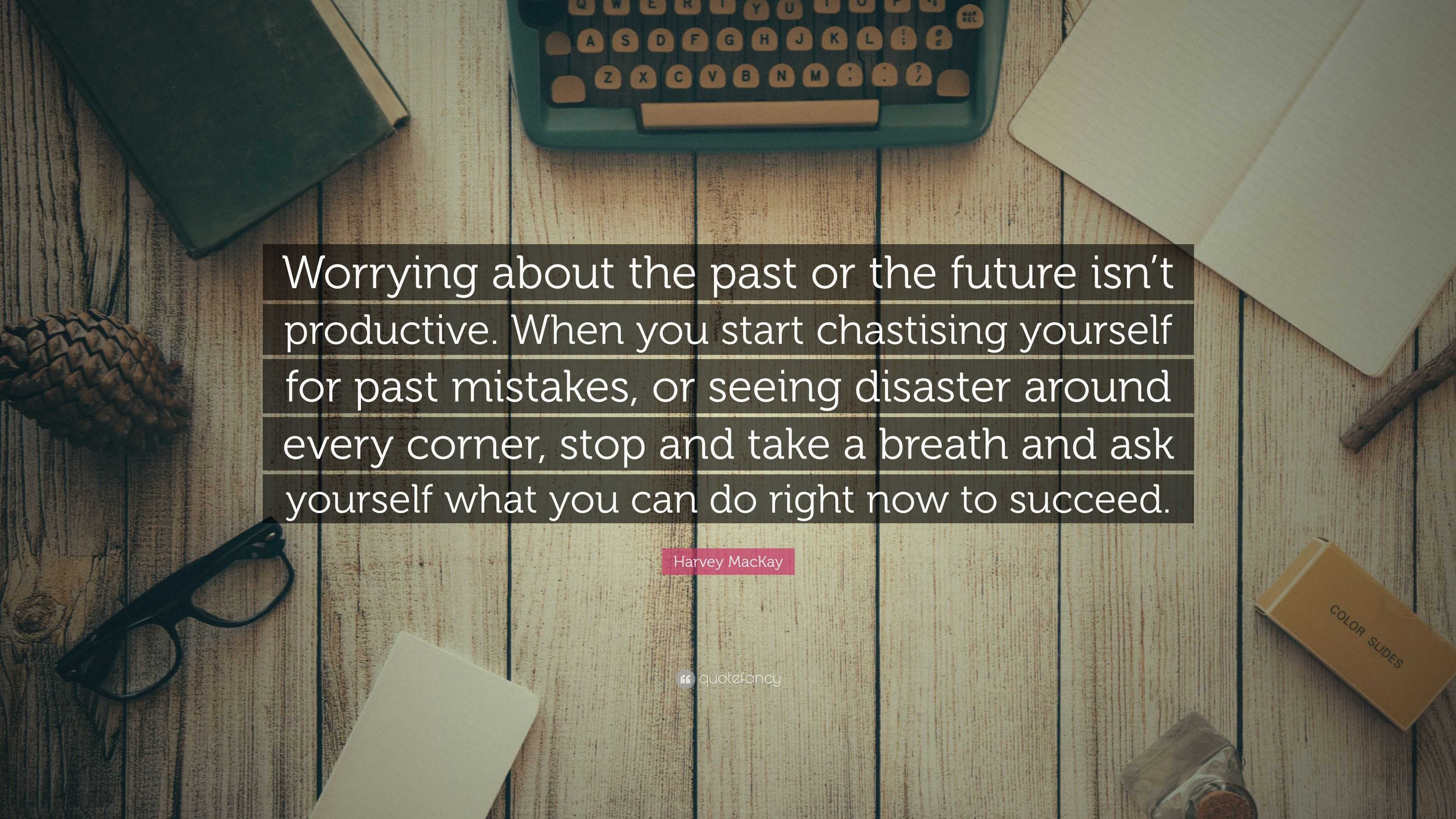 Harvey MacKay Quote: “Worrying about the past or the future isn’t ...