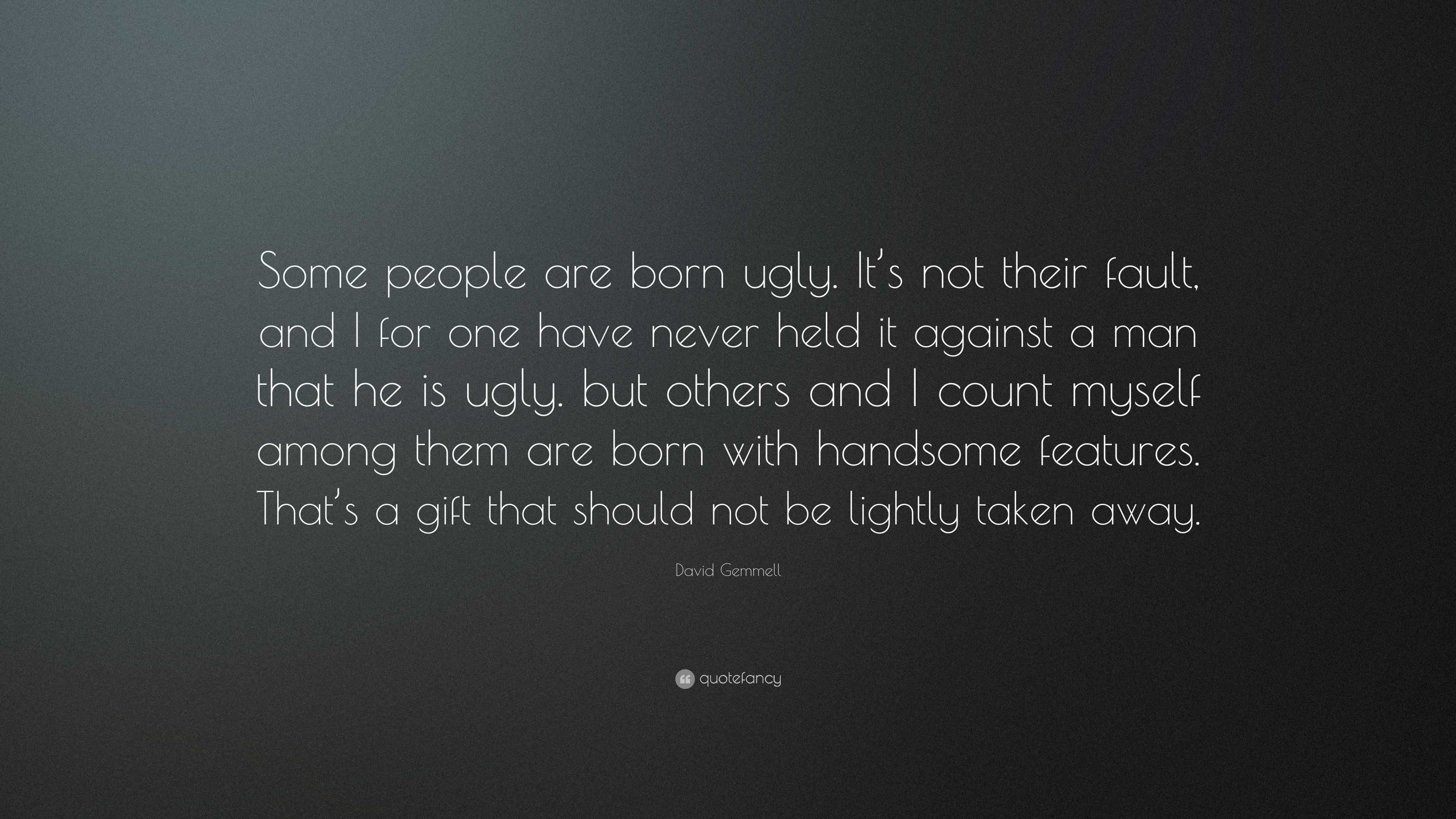 David Gemmell Quote: “Some people are born ugly. It’s not their fault ...