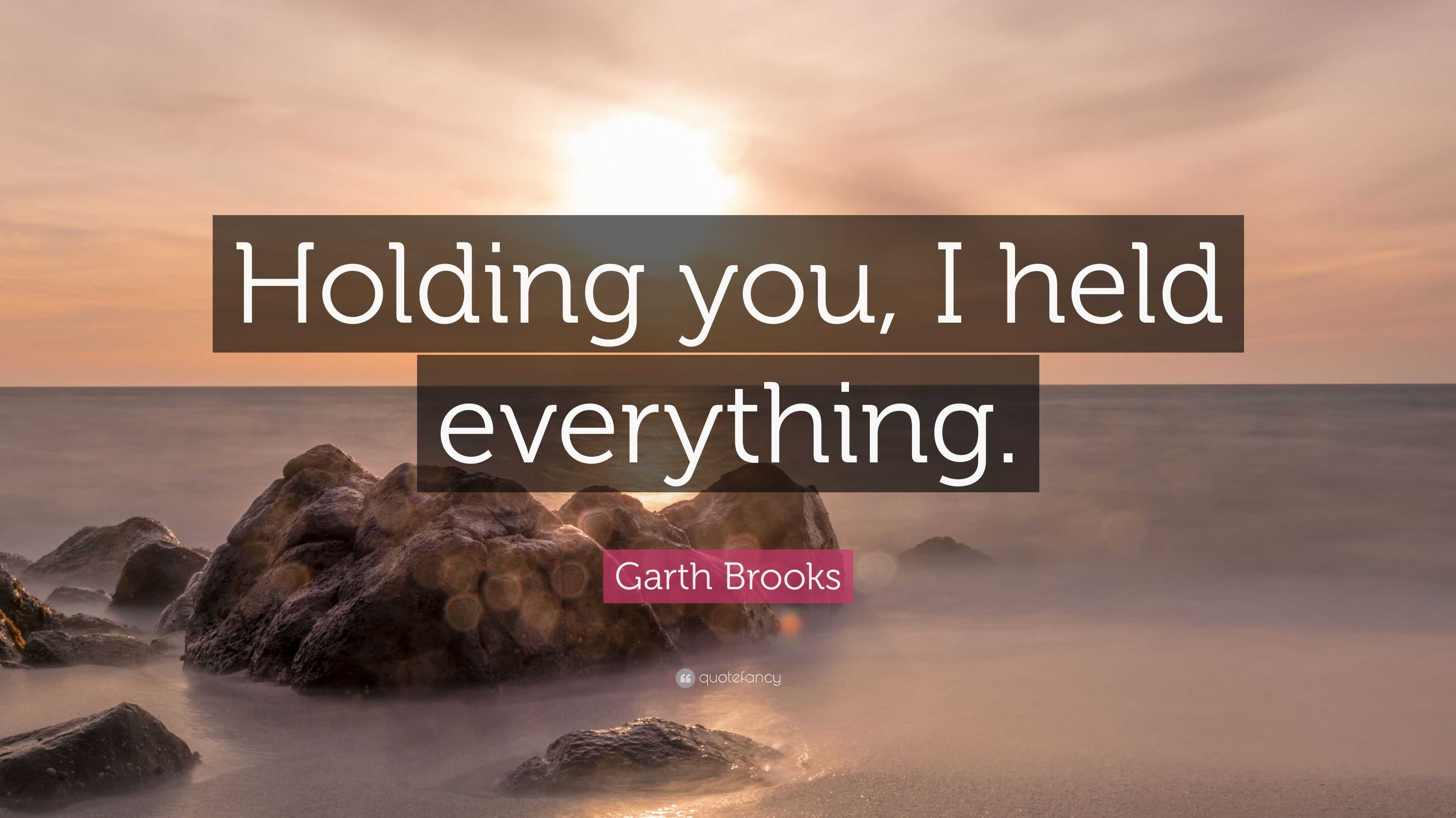 Garth Brooks Quote: “Holding you, I held everything.”