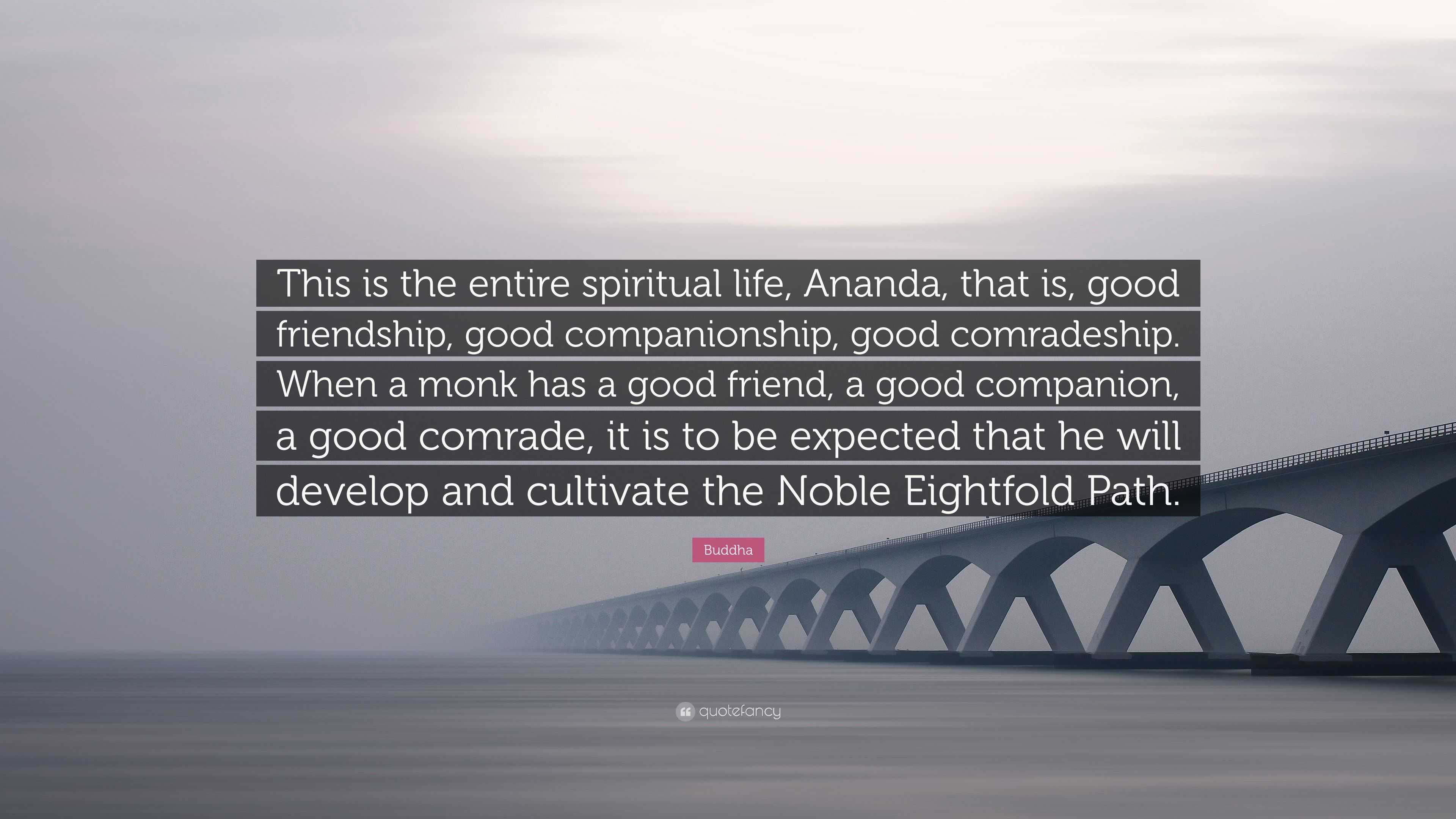 Buddha Quote “This is the entire spiritual life Ananda that is