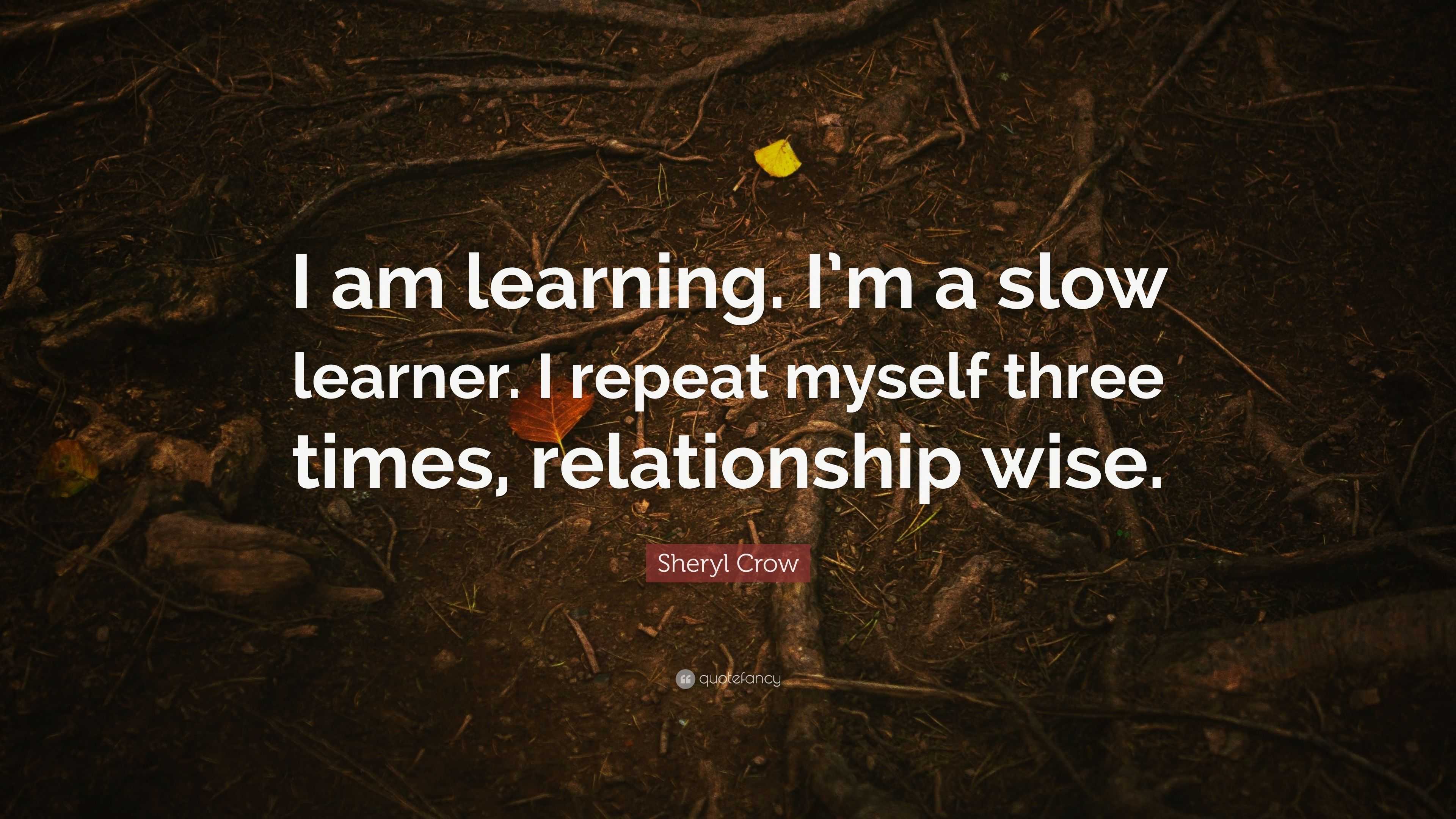 sheryl-crow-quote-i-am-learning-i-m-a-slow-learner-i-repeat-myself