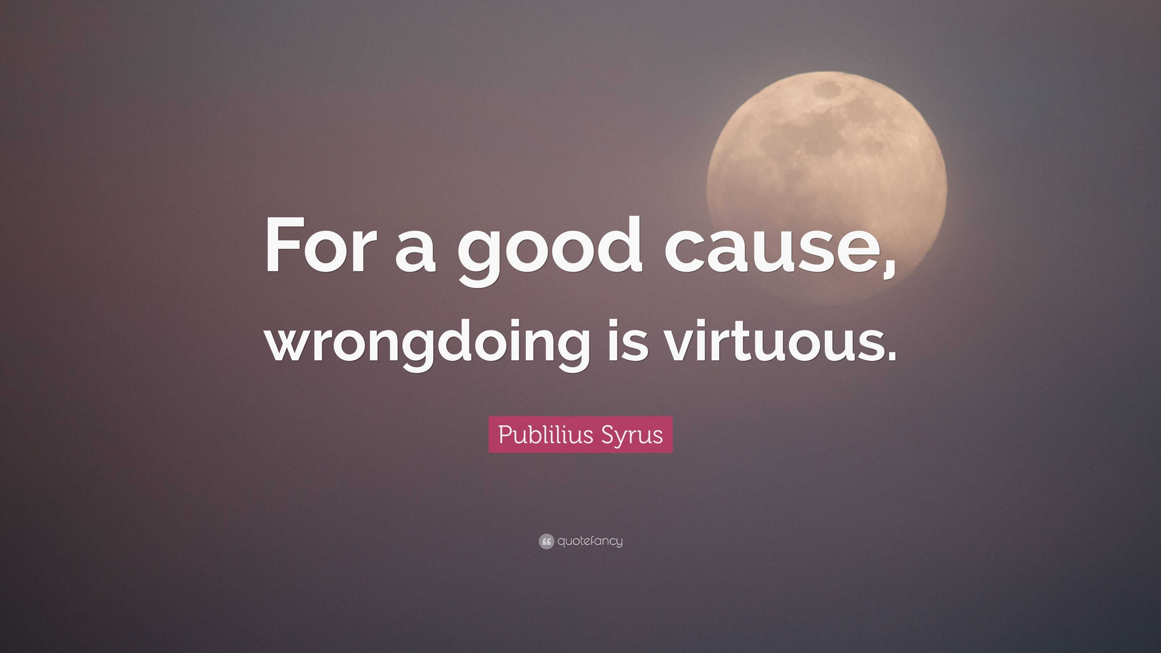 Publilius Syrus Quote: “For a good cause, wrongdoing is virtuous.” (7