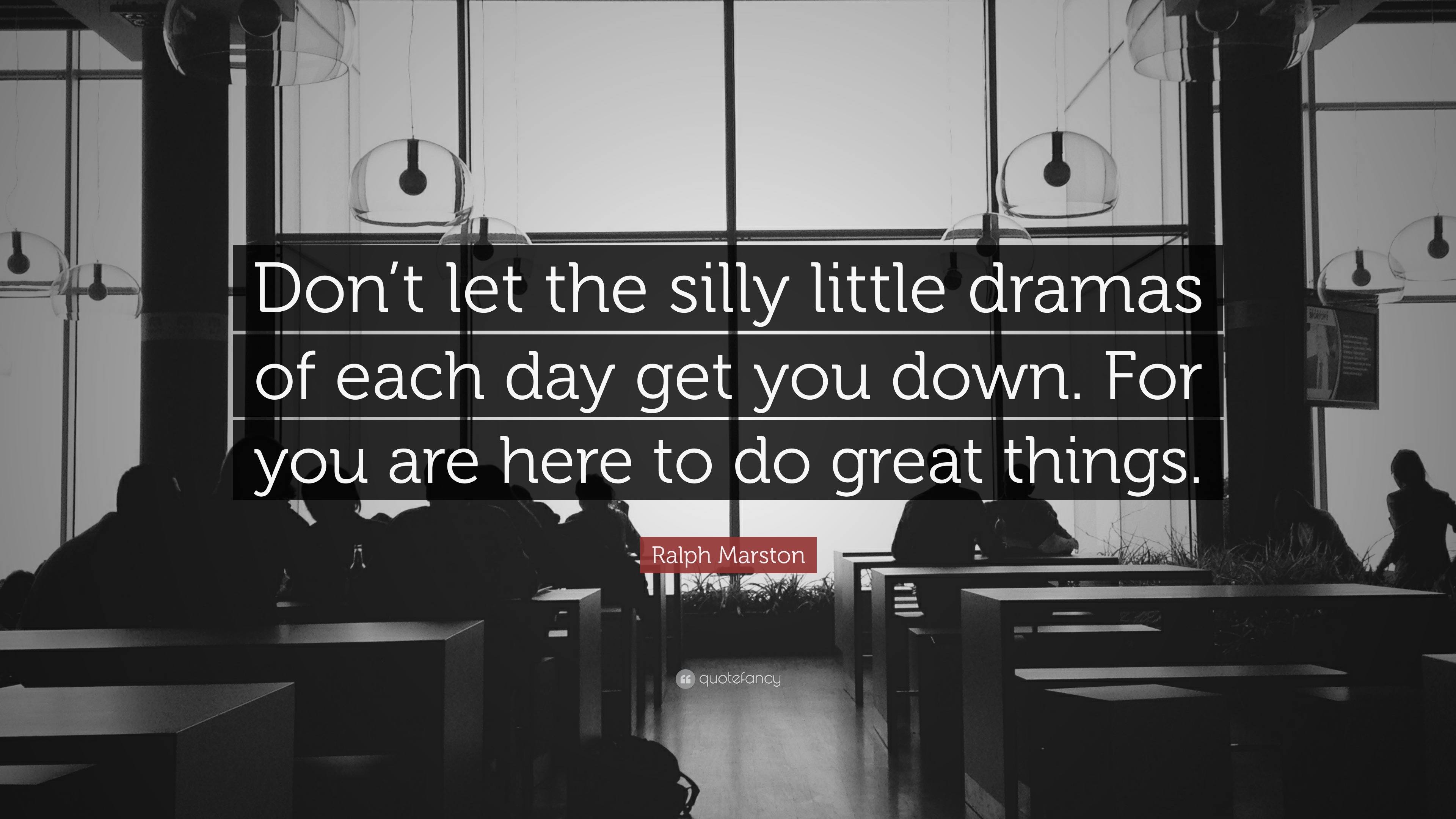 Ralph Marston Quote: “Don’t let the silly little dramas of each day get ...