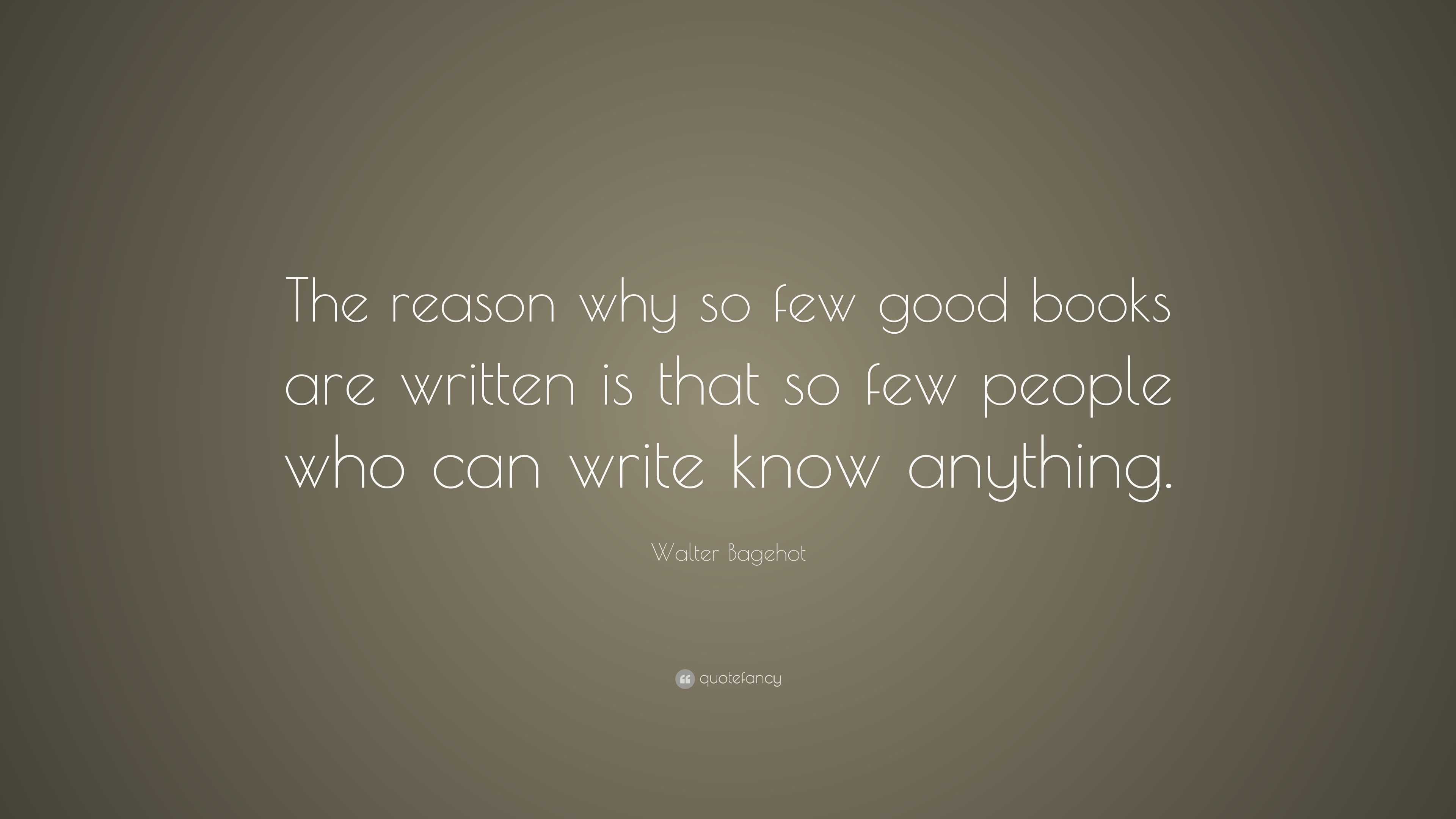 Walter Bagehot Quote: “The reason why so few good books are written is ...