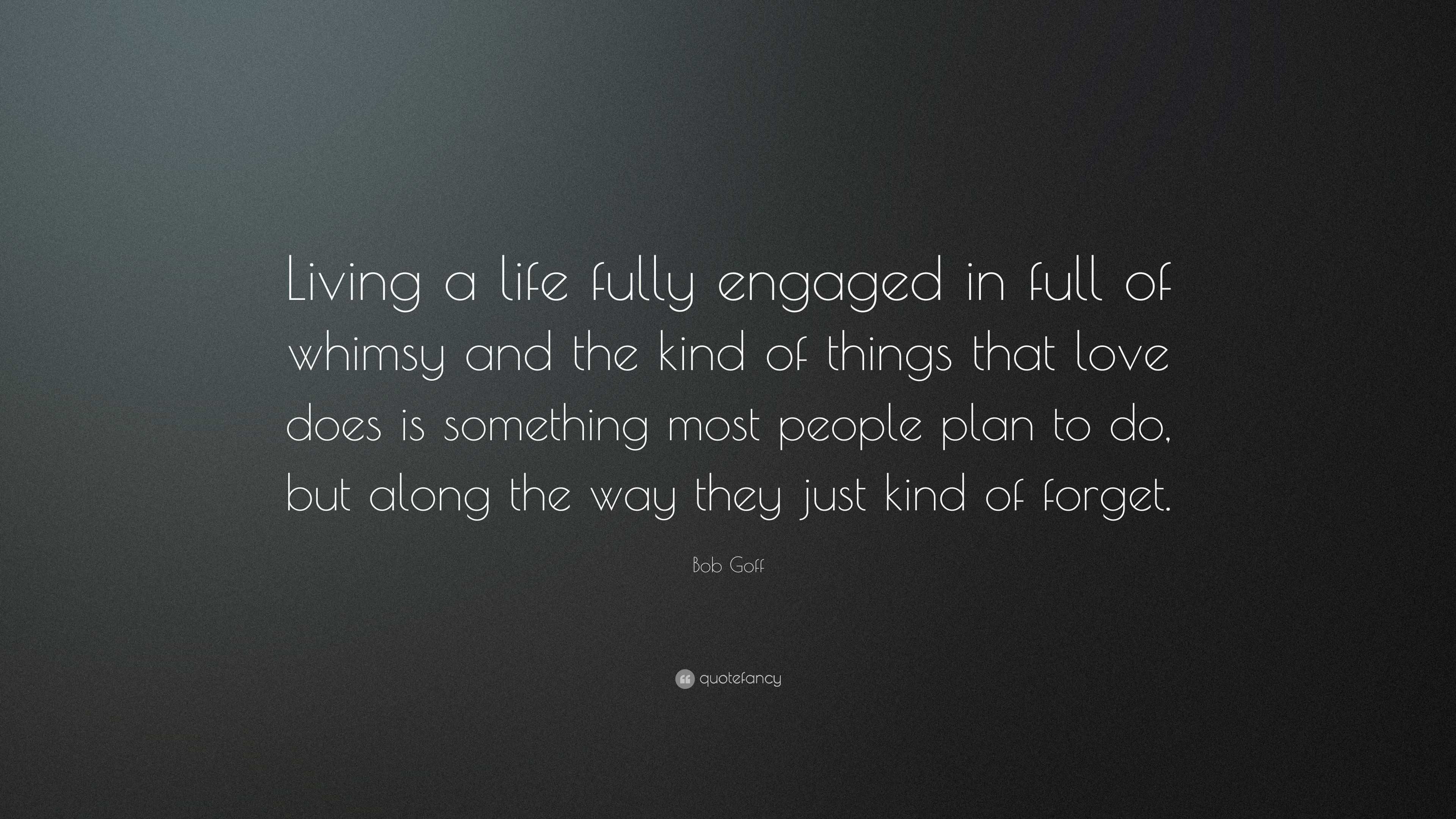 Bob Goff Quote “Living a life fully engaged in full of whimsy and the