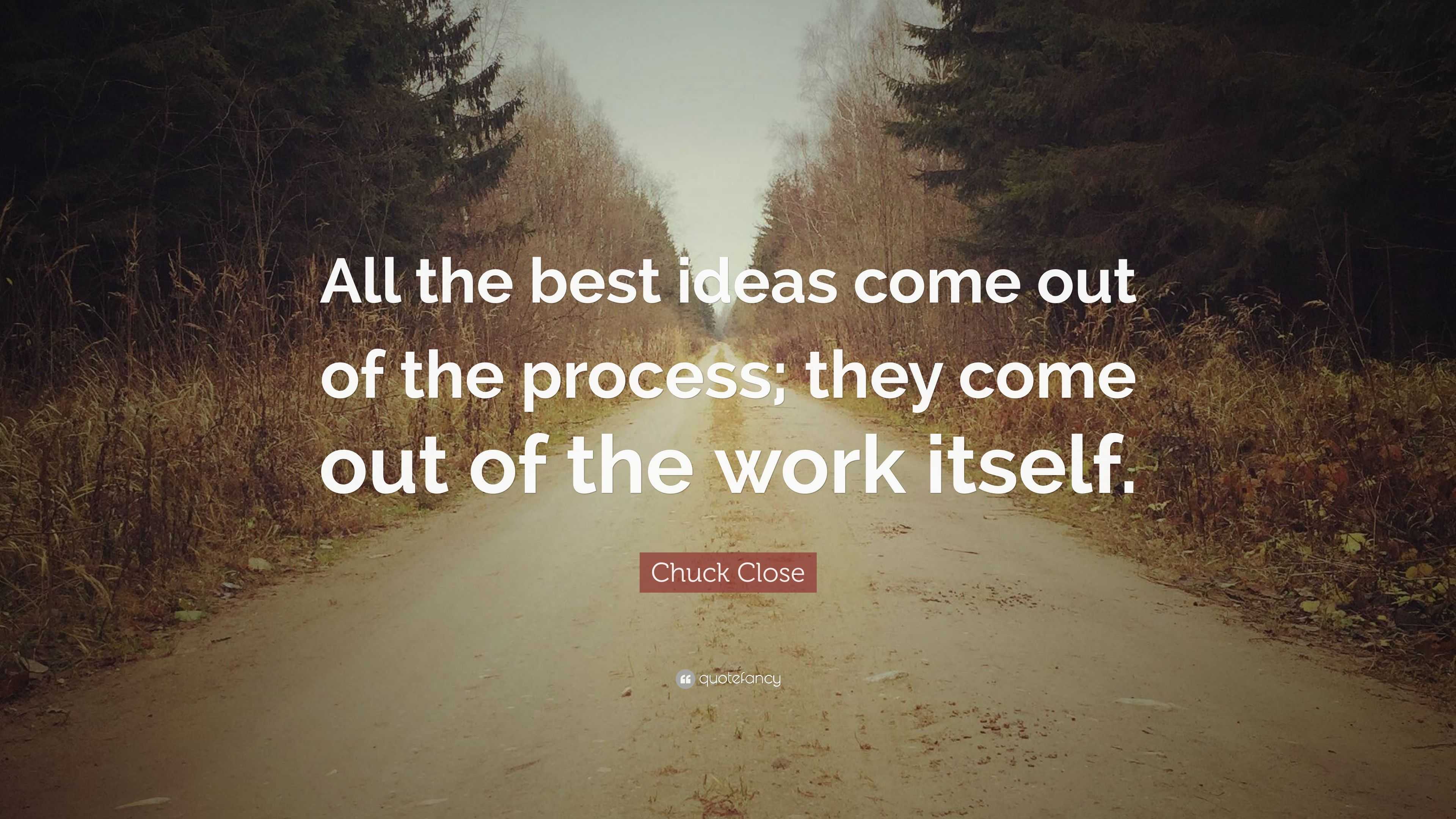 Chuck Close Quote: “All the best ideas come out of the process; they ...